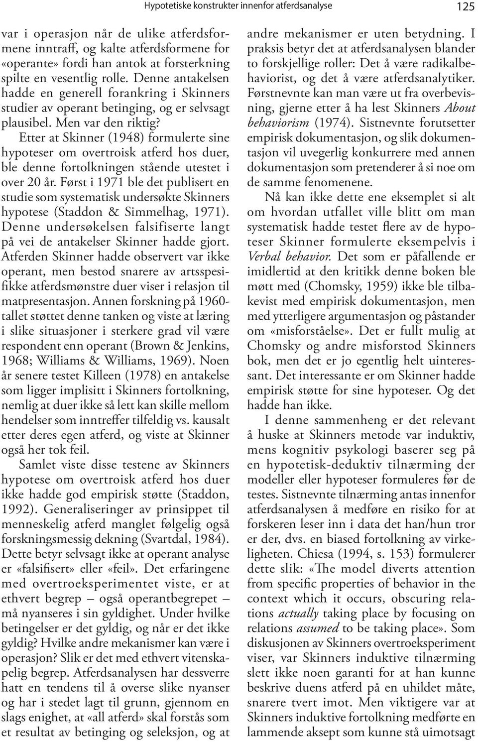 Etter at Skinner (1948) formulerte sine hypoteser om overtroisk atferd hos duer, ble denne fortolkningen stående utestet i over 20 år.