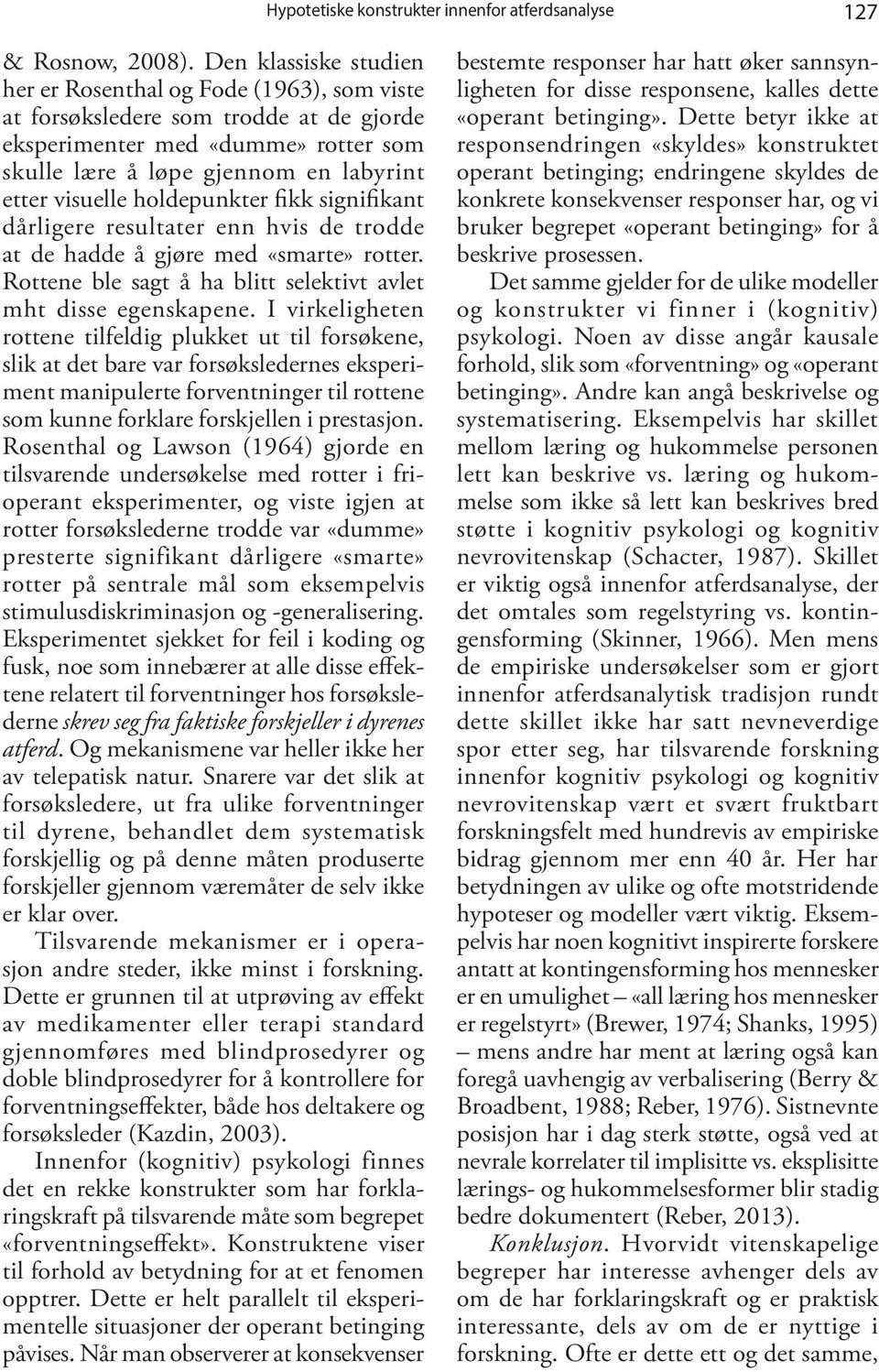 holdepunkter fikk signifikant dårligere resultater enn hvis de trodde at de hadde å gjøre med «smarte» rotter. Rottene ble sagt å ha blitt selektivt avlet mht disse egenskapene.