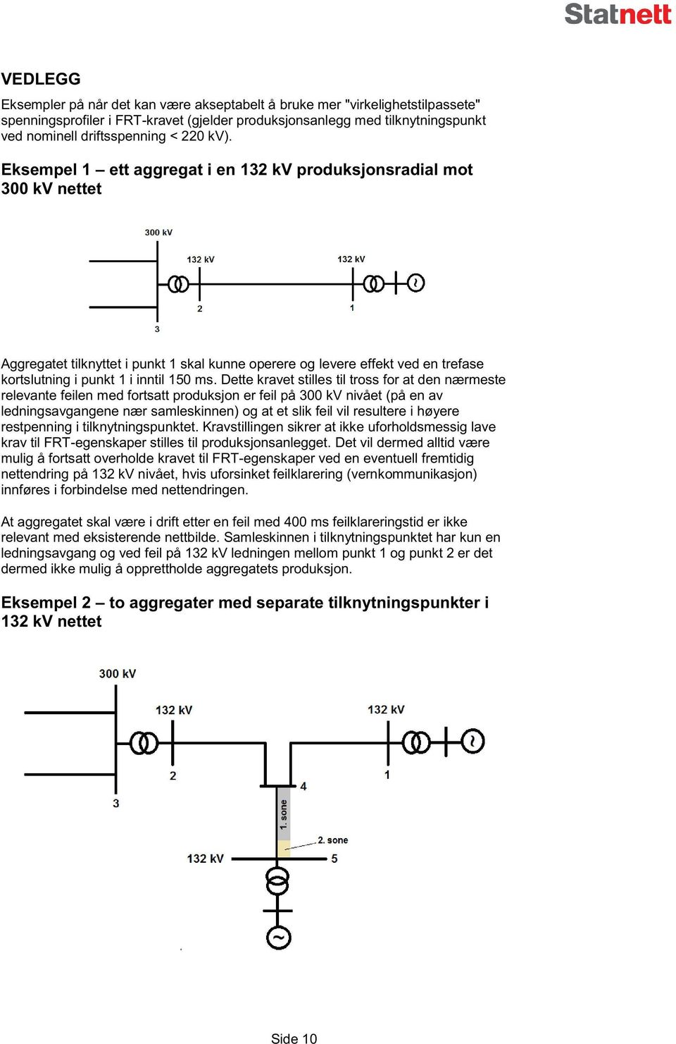 Eksempel 1 ett aggregat i en 132 kv produksjonsradial 300 kv nettet mot Aggregatet tilknyttet i punkt 1 skal kunne operere og levere effekt ved e n trefase kortslutning i punkt 1 i inntil 150 ms.