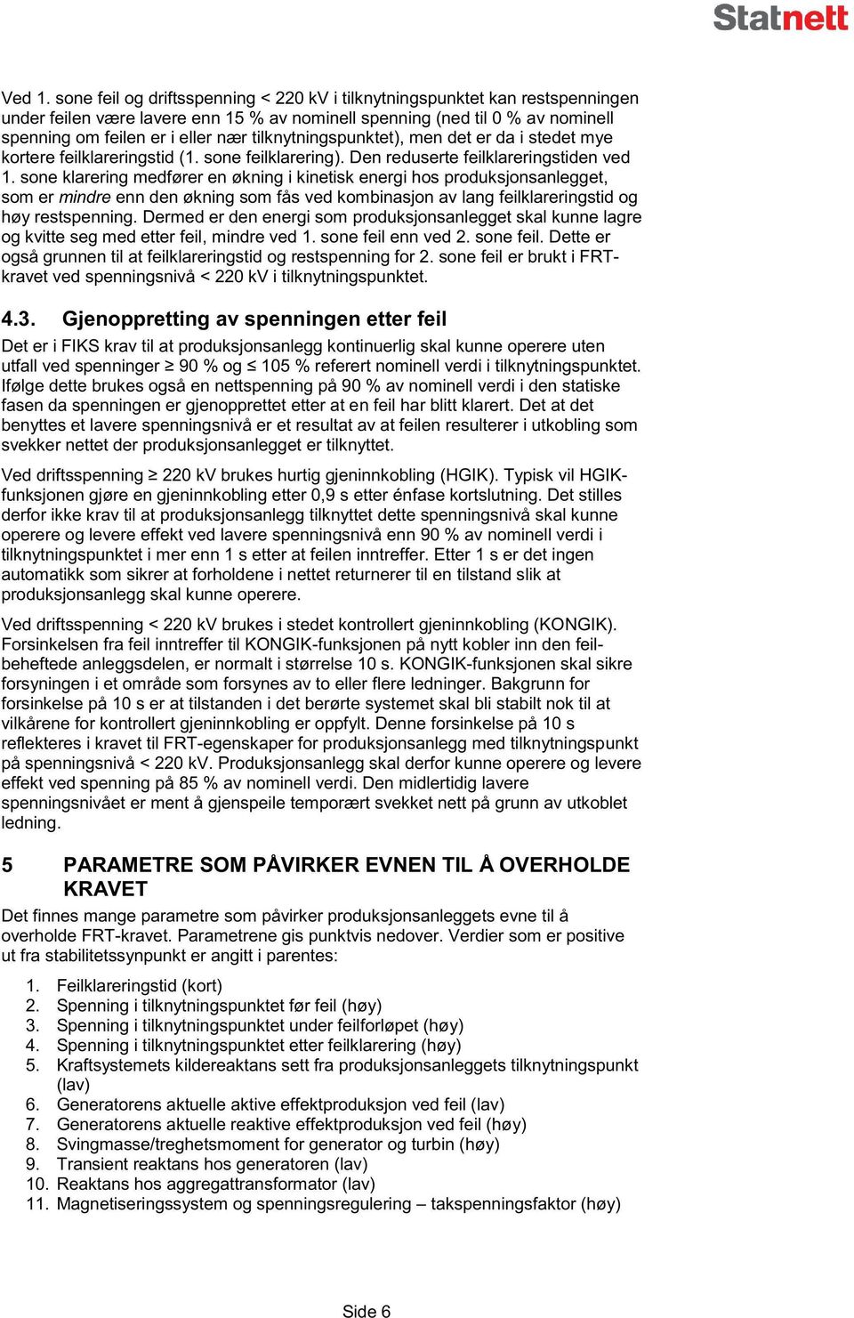 tilknytningspunktet), men det er da i stedet mye kortere feilklareringstid (1. sone feilklarering). Den reduserte feilklareringstiden ved 1.