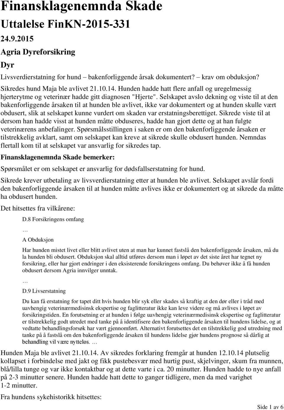 Selskapet avslo dekning og viste til at den bakenforliggende årsaken til at hunden ble avlivet, ikke var dokumentert og at hunden skulle vært obdusert, slik at selskapet kunne vurdert om skaden var