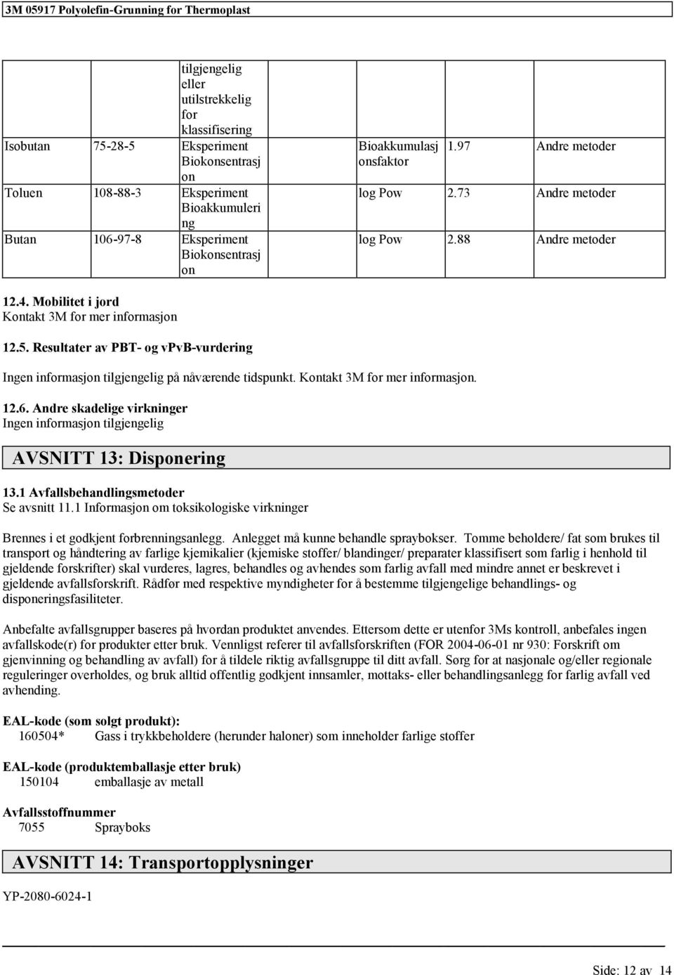 Andr skadlig virkningr Ingn informasjon AVSNITT 13: Disponring 13.1 Avfallsbhandlingsmtodr S avsnitt 11.1 Informasjon om toksikologisk virkningr Brnns i t godkjnt forbrnningsanlgg.