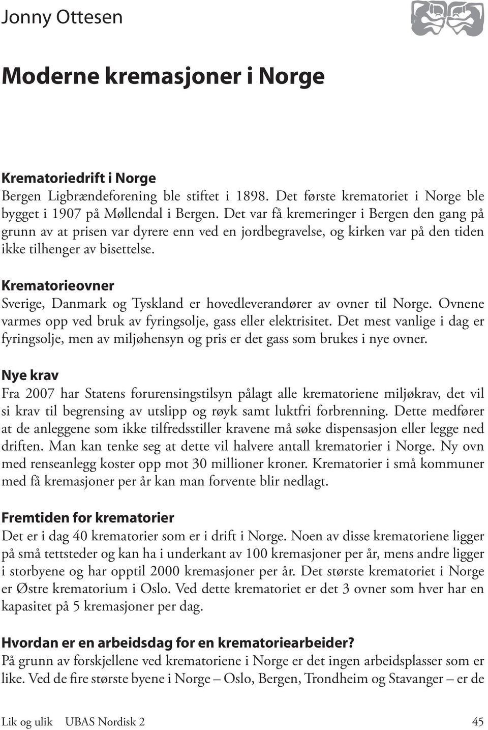 Krematorieovner Sverige, Danmark og Tyskland er hovedleverandører av ovner til Norge. Ovnene varmes opp ved bruk av fyringsolje, gass eller elektrisitet.