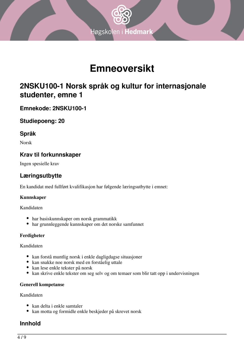 det norske samfunnet Ferdigheter kan forstå muntlig norsk i enkle dagligdagse situasjoner kan snakke noe norsk med en forståelig uttale kan lese enkle tekster på norsk kan skrive