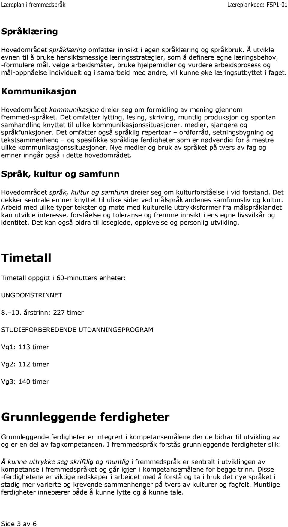 individuelt og i samarbeid med andre, vil kunne øke læringsutbyttet i faget. Kommunikasjon Hovedområdet kommunikasjon dreier seg om formidling av mening gjennom fremmed språket.