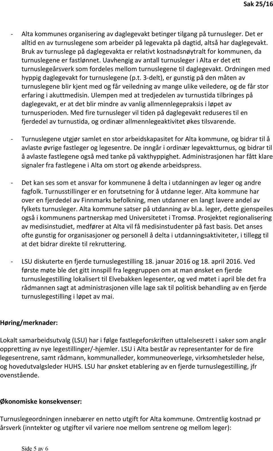 Uavhengig av antall turnusleger i Alta er det ett turnuslegeårsverk som fordeles mellom turnuslegene til daglegevakt. Ordningen med hyppig daglegevakt for turnuslegene (p.t. 3-delt), er gunstig på den måten av turnuslegene blir kjent med og får veiledning av mange ulike veiledere, og de får stor erfaring i akuttmedisin.