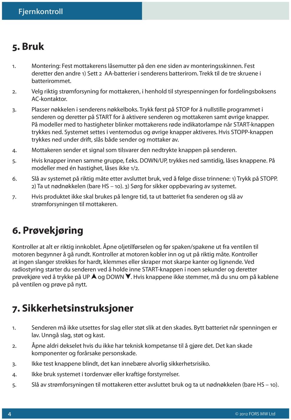 Trykk først på STOP for å nullstille programmet i senderen og deretter på START for å aktivere senderen og mottakeren samt øvrige knapper.