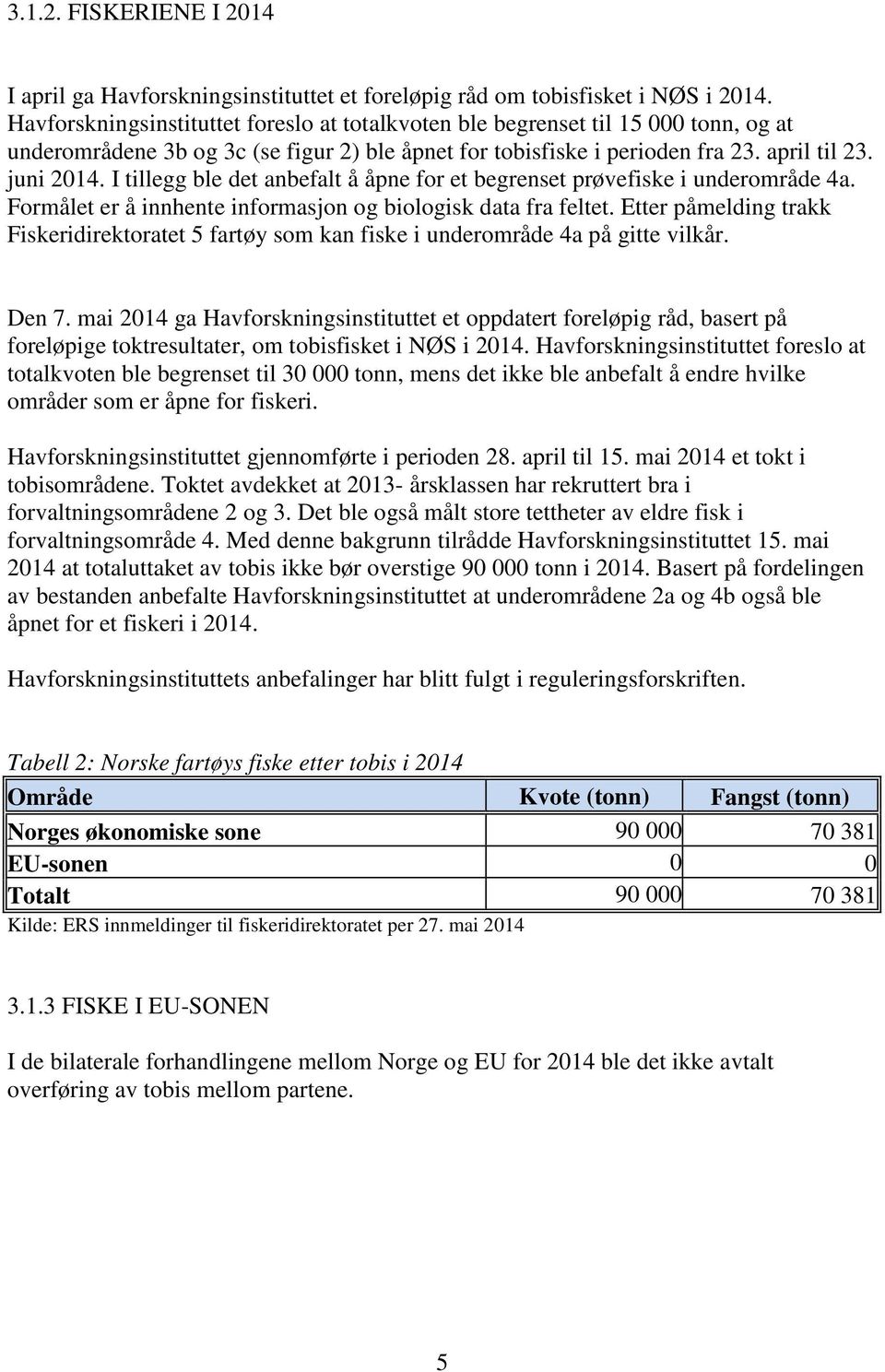 I tillegg ble det anbefalt å åpne for et begrenset prøvefiske i underområde 4a. Formålet er å innhente informasjon og biologisk data fra feltet.