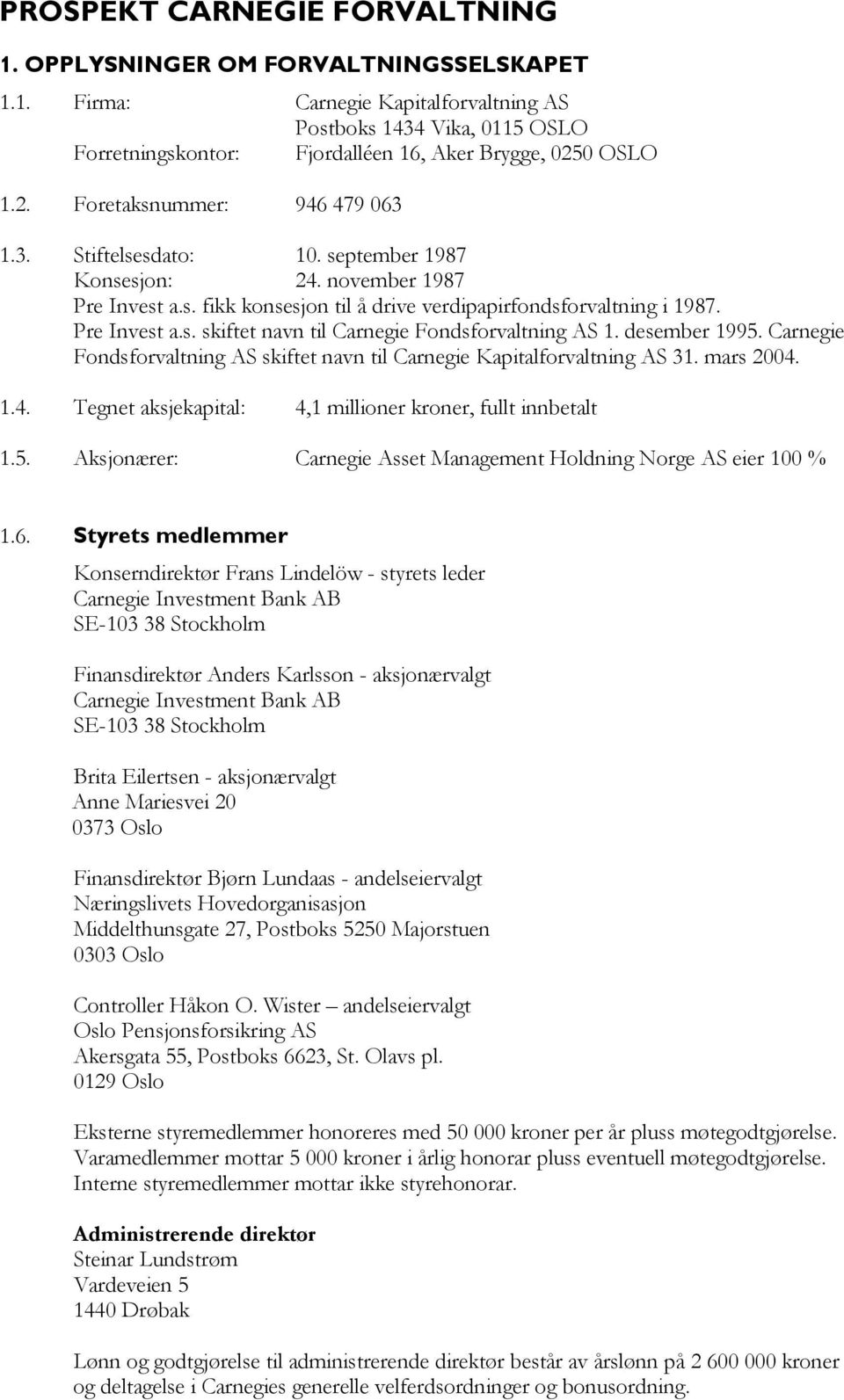 desember 1995. Carnegie Fondsforvaltning AS skiftet navn til Carnegie Kapitalforvaltning AS 31. mars 2004. 1.4. Tegnet aksjekapital: 4,1 millioner kroner, fullt innbetalt 1.5. Aksjonærer: Carnegie Asset Management Holdning Norge AS eier 100 % 1.