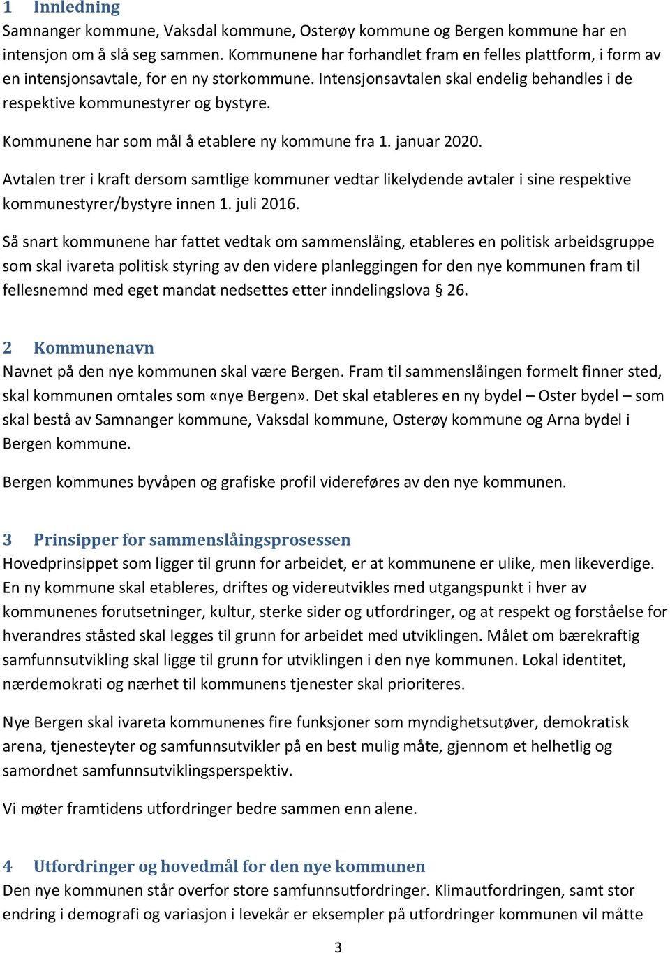 Kommunene har som mål å etablere ny kommune fra 1. januar 2020. Avtalen trer i kraft dersom samtlige kommuner vedtar likelydende avtaler i sine respektive kommunestyrer/bystyre innen 1. juli 2016.