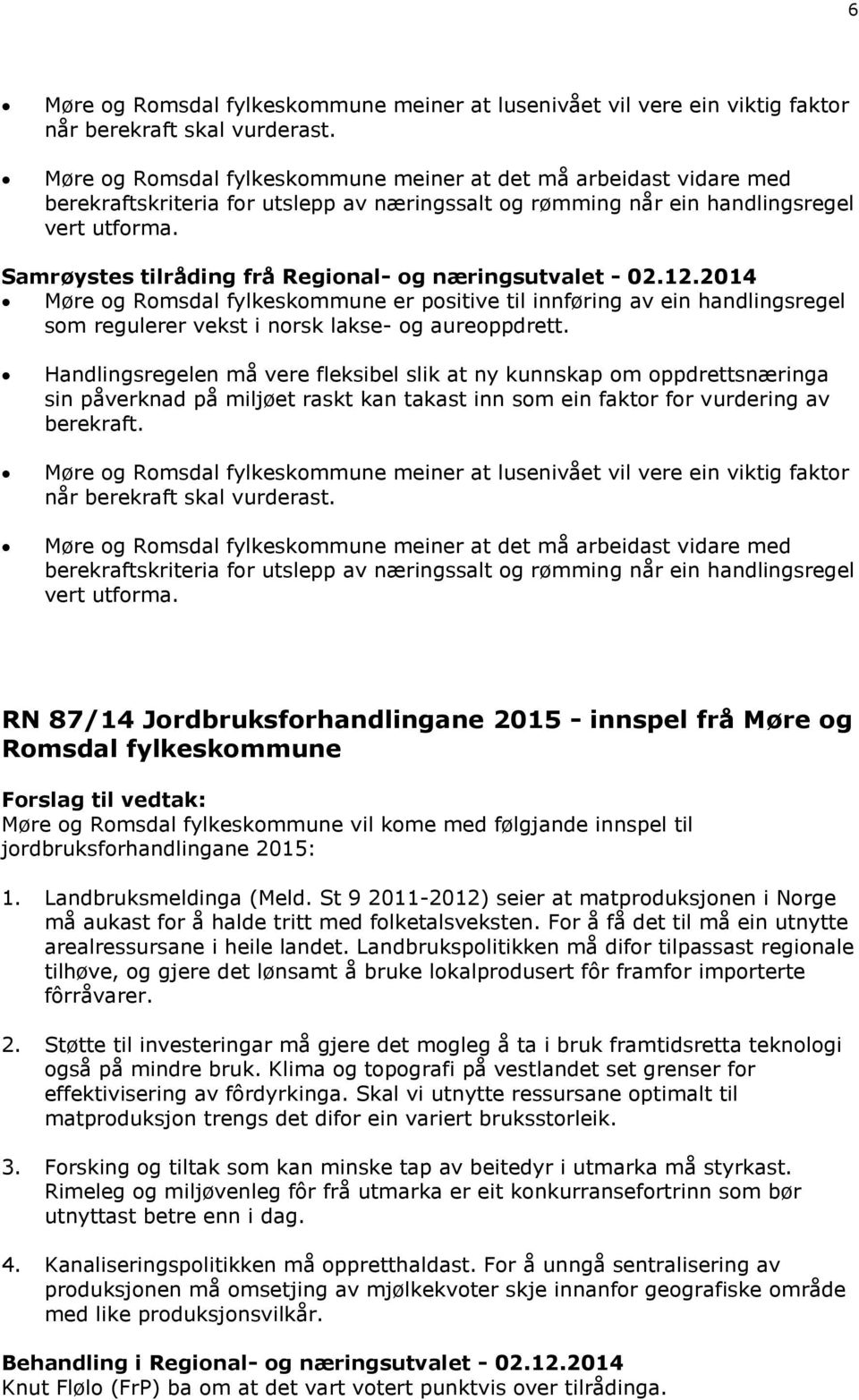 Samrøystes tilråding frå Regional- og næringsutvalet - 02.12.2014 Møre og Romsdal fylkeskommune er positive til innføring av ein handlingsregel som regulerer vekst i norsk lakse- og aureoppdrett.