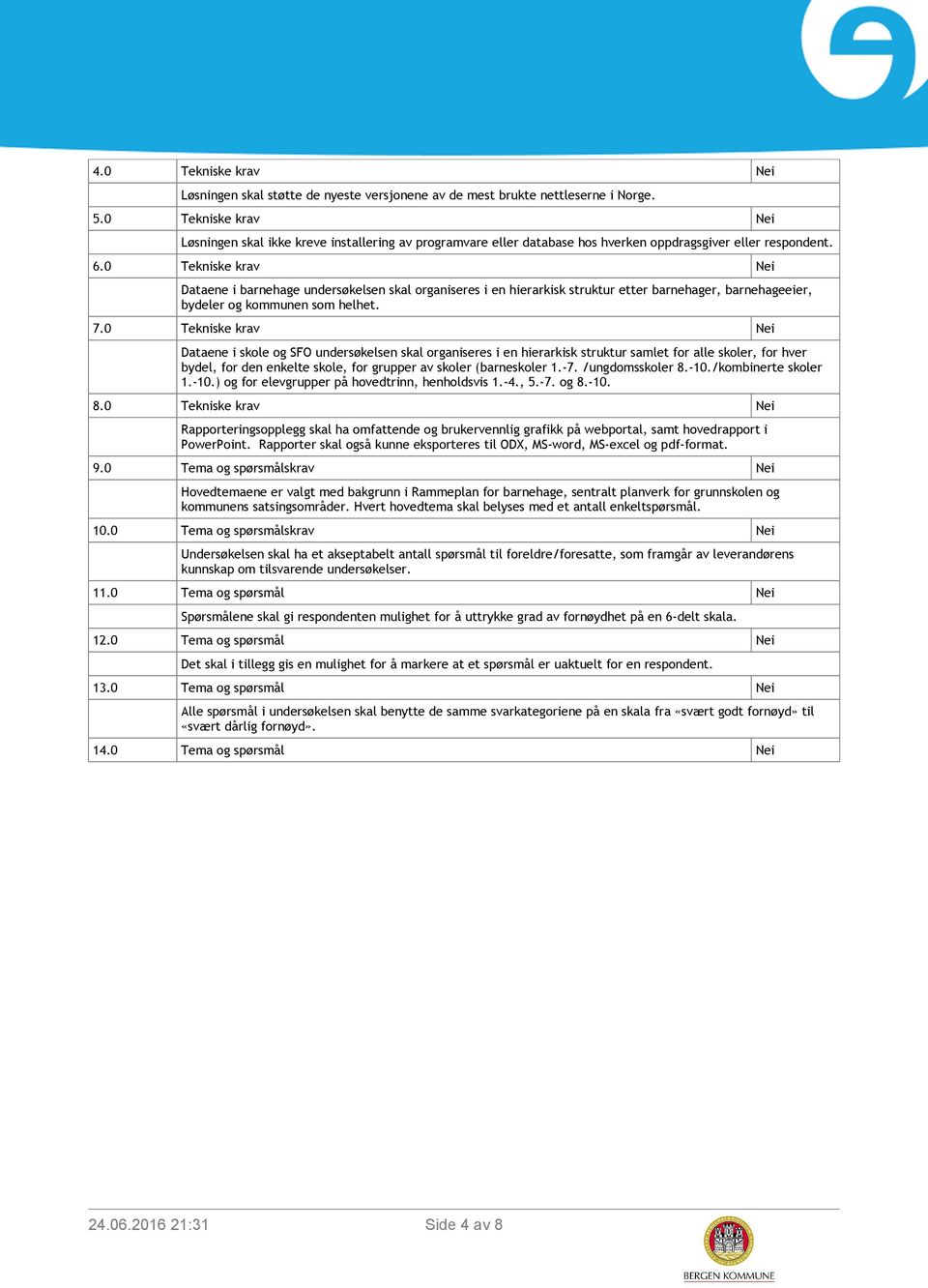 0 Tekniske krav Nei Dataene i barnehage undersøkelsen skal organiseres i en hierarkisk struktur etter barnehager, barnehageeier, bydeler og kommunen som helhet. 7.