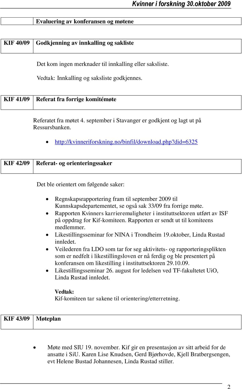 did=6325 KIF 42/09 Referat- og orienteringssaker Det ble orientert om følgende saker: Regnskapsrapportering fram til september 2009 til Kunnskapsdepartementet, se også sak 33/09 fra forrige møte.