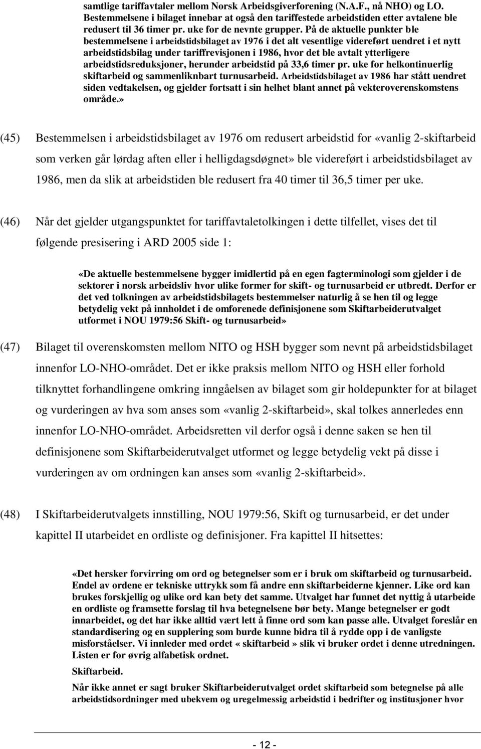 På de aktuelle punkter ble bestemmelsene i arbeidstidsbilaget av 1976 i det alt vesentlige videreført uendret i et nytt arbeidstidsbilag under tariffrevisjonen i 1986, hvor det ble avtalt ytterligere