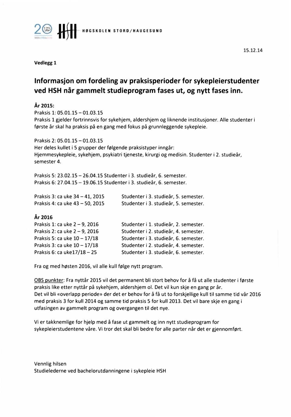 Alle studenter i første år skal ha praksis på en gang med fokus på grunnleggende sykepleie. Praksis 2: 05.01.15-01.03.