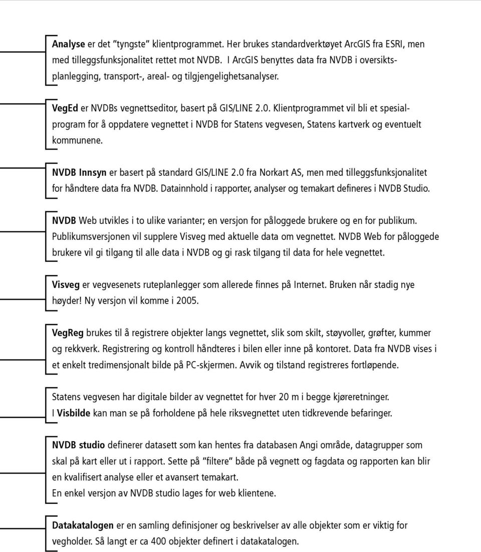 Klientprogrammet vil bli et spesialprogram for å oppdatere vegnettet i NVDB for Statens vegvesen, Statens kartverk og eventuelt kommunene. NVDB Innsyn er basert på standard GIS/LINE 2.