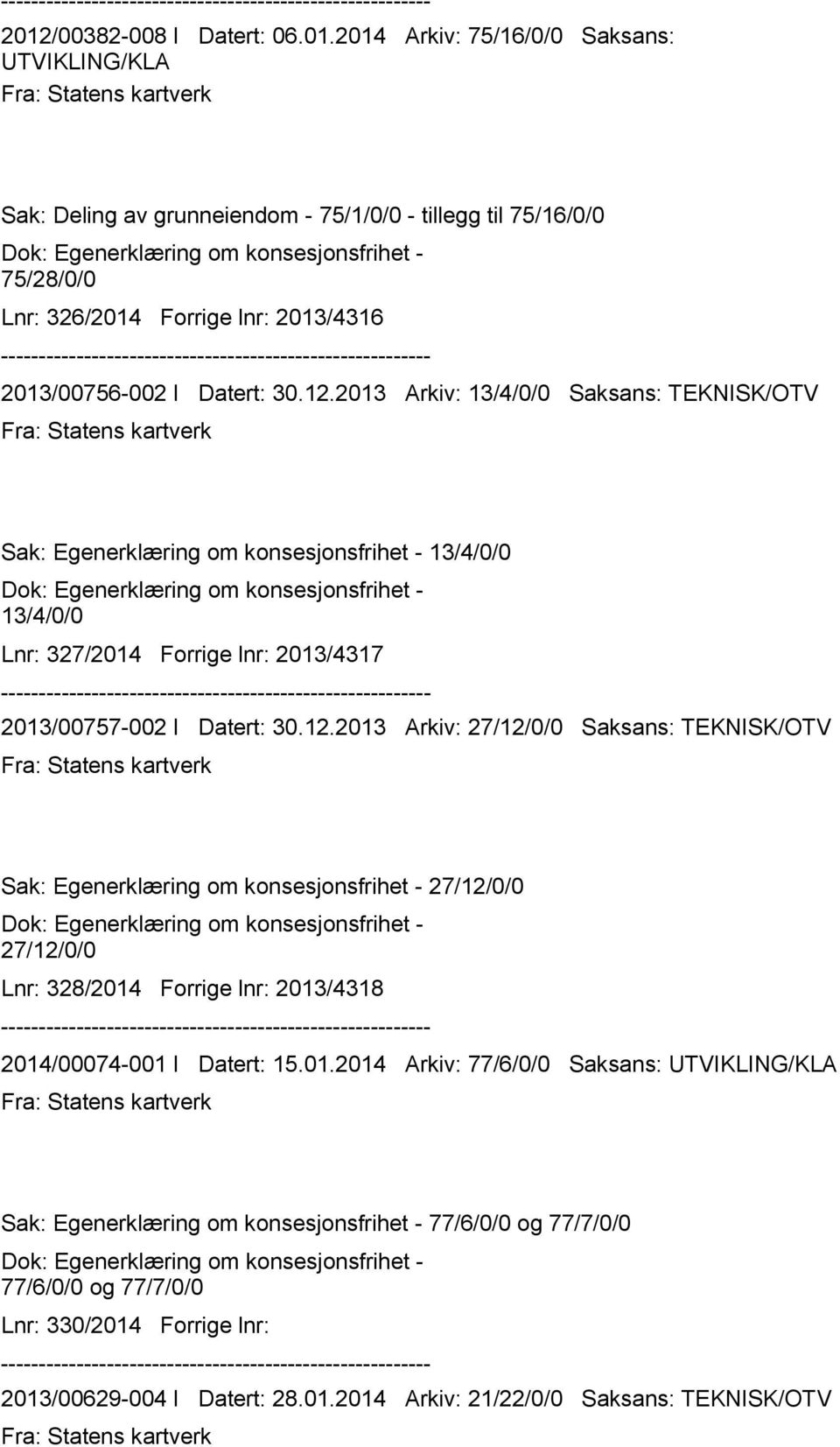 2013 Arkiv: 13/4/0/0 Saksans: TEKNISK/OTV Sak: Egenerklæring om konsesjonsfrihet - 13/4/0/0 Dok: Egenerklæring om konsesjonsfrihet - 13/4/0/0 Lnr: 327/2014 Forrige lnr: 2013/4317 2013/00757-002 I