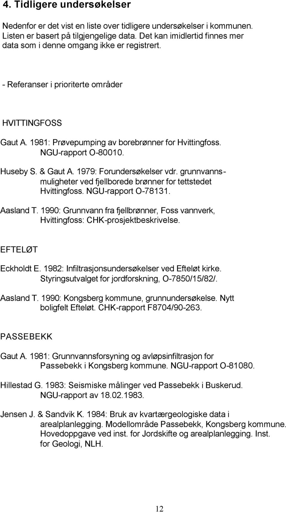 NGU-rapport O-80010. Huseby S. & Gaut A. 1979: Forundersøkelser vdr. grunnvannsmuligheter ved fjellborede brønner for tettstedet Hvittingfoss. NGU-rapport O-78131. Aasland T.