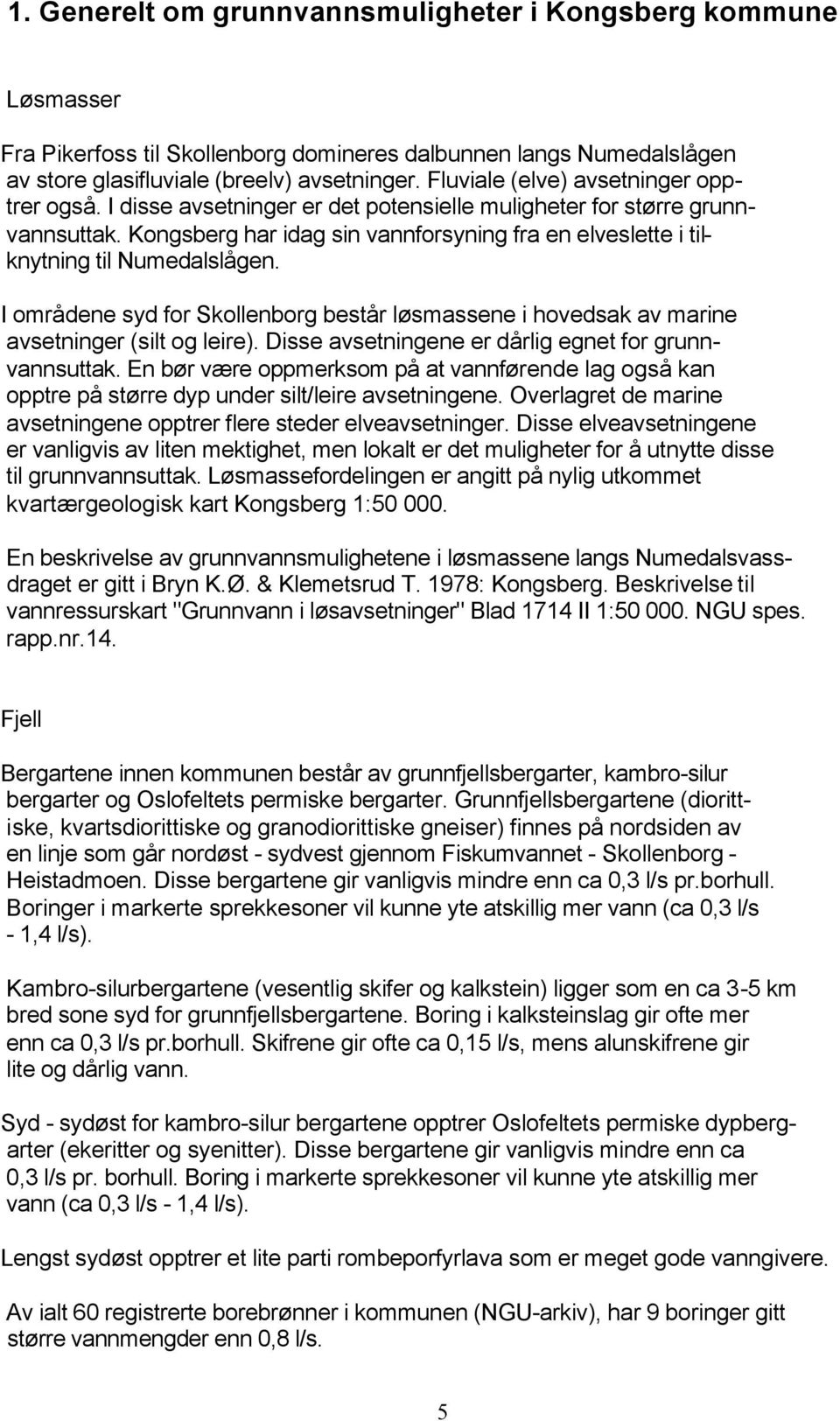 Kongsberg har idag sin vannforsyning fra en elveslette i tilknytning til Numedalslågen. I områdene syd for Skollenborg består løsmassene i hovedsak av marine avsetninger (silt og leire).