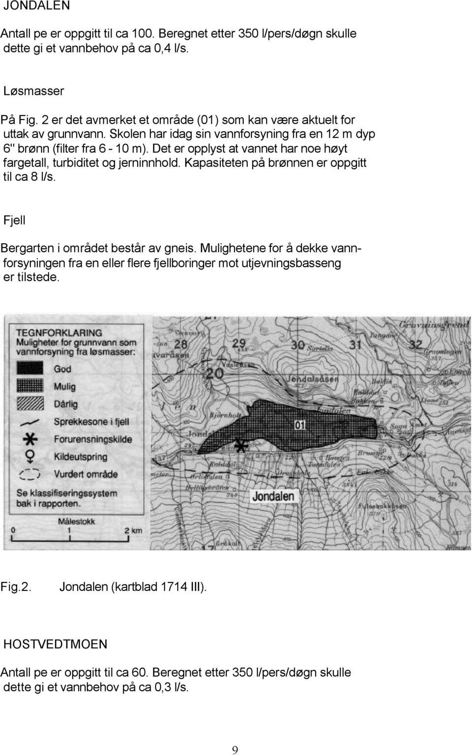 Det er opplyst at vannet har noe høyt fargetall, turbiditet og jerninnhold. Kapasiteten på brønnen er oppgitt til ca 8 l/s. Fjell Bergarten i området består av gneis.