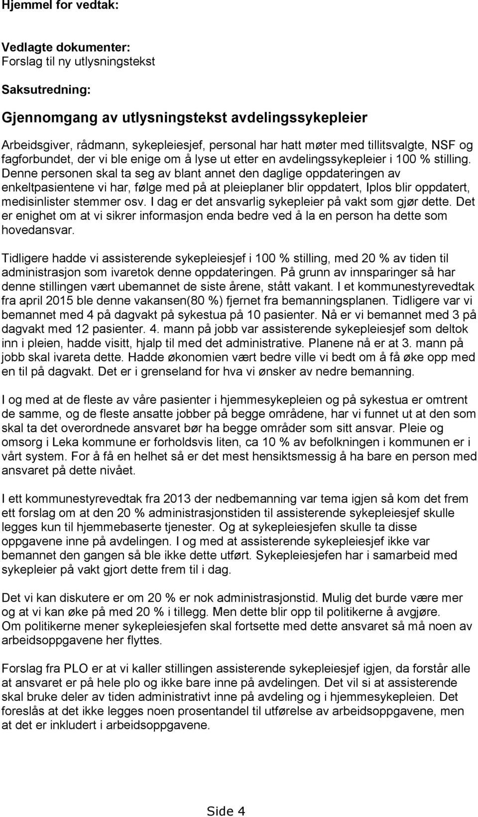 Denne personen skal ta seg av blant annet den daglige oppdateringen av enkeltpasientene vi har, følge med på at pleieplaner blir oppdatert, Iplos blir oppdatert, medisinlister stemmer osv.