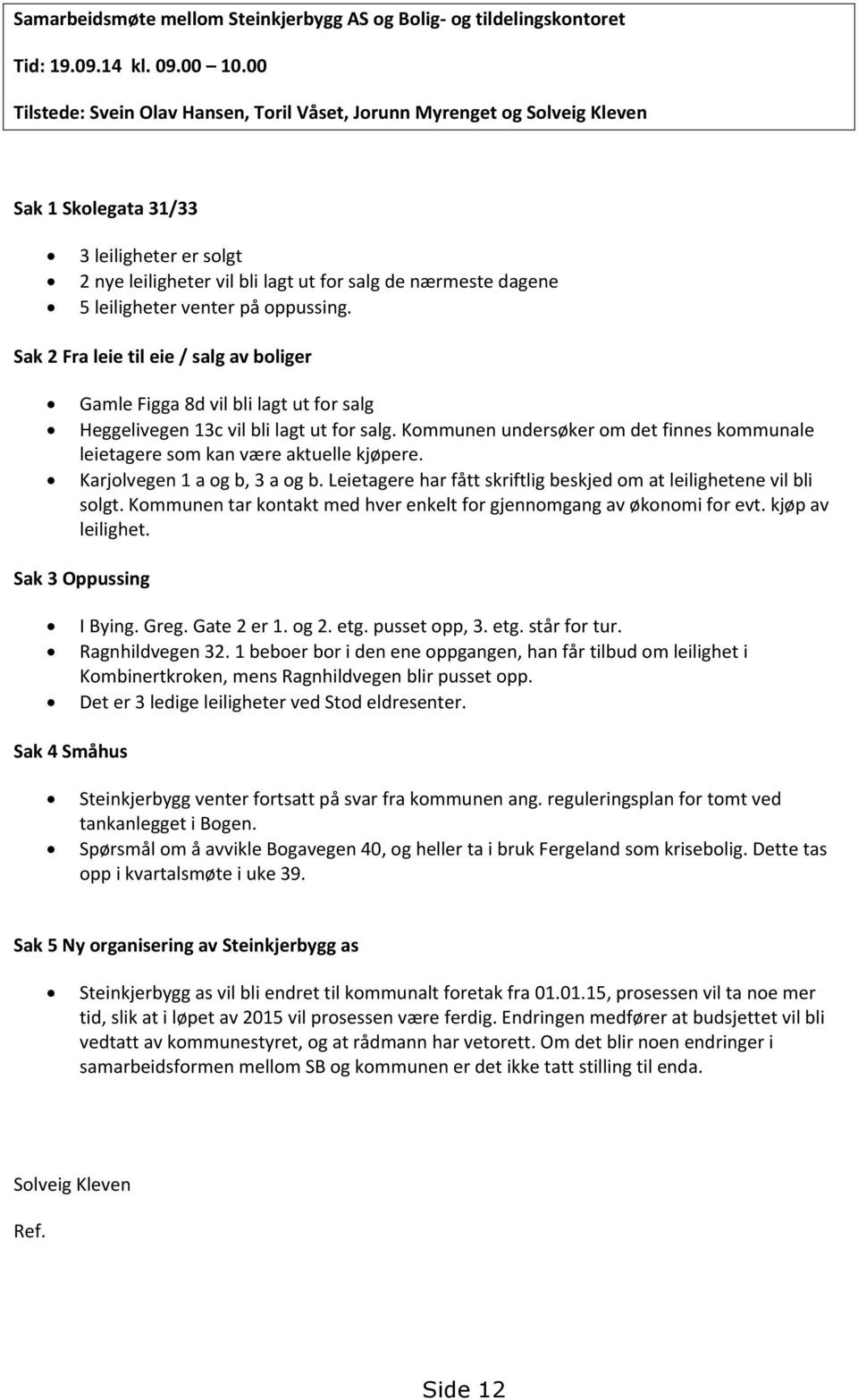 venter på oppussing. Sak 2 Fra leie til eie / salg av boliger Gamle Figga 8d vil bli lagt ut for salg Heggelivegen 13c vil bli lagt ut for salg.