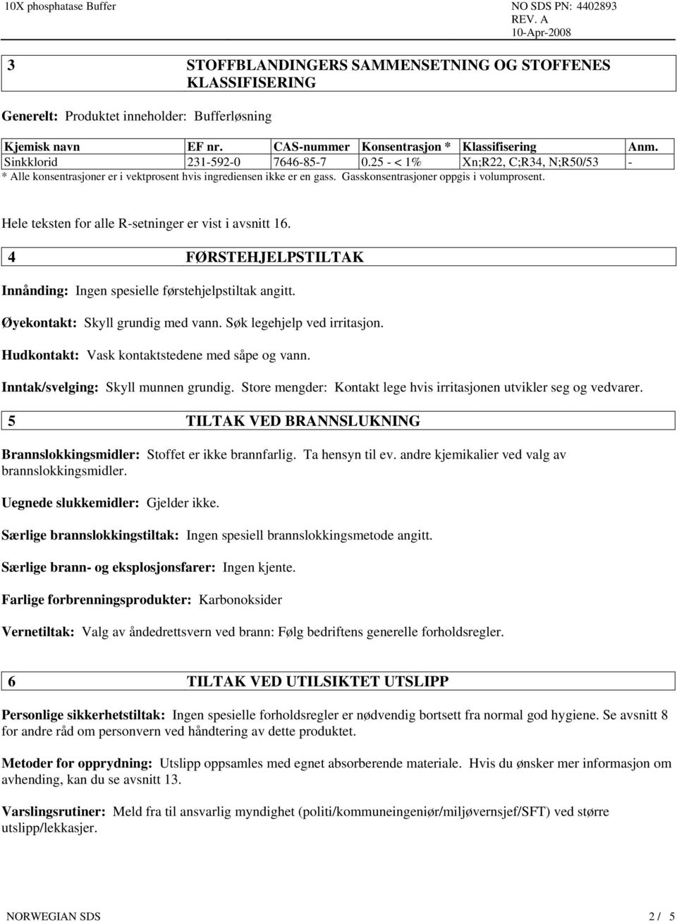 Hele teksten for alle R-setninger er vist i avsnitt 16. 4 FØRSTEHJELPSTILTAK Innånding: Ingen spesielle førstehjelpstiltak angitt. Øyekontakt: Skyll grundig med vann. Søk legehjelp ved irritasjon.