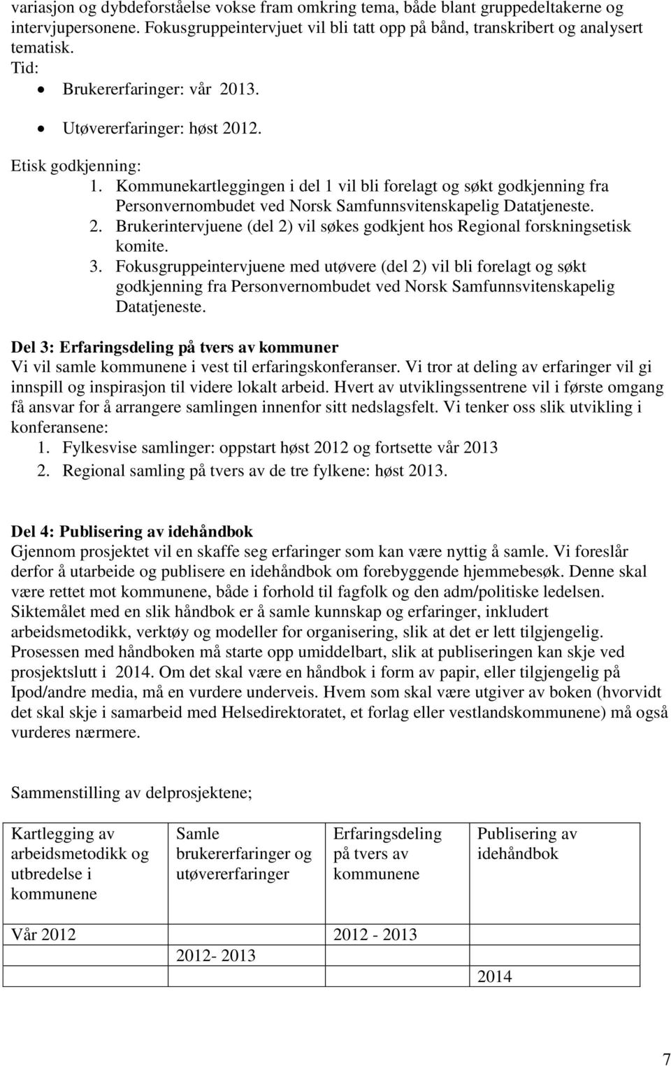Kommunekartleggingen i del 1 vil bli forelagt og søkt godkjenning fra Personvernombudet ved Norsk Samfunnsvitenskapelig Datatjeneste. 2.