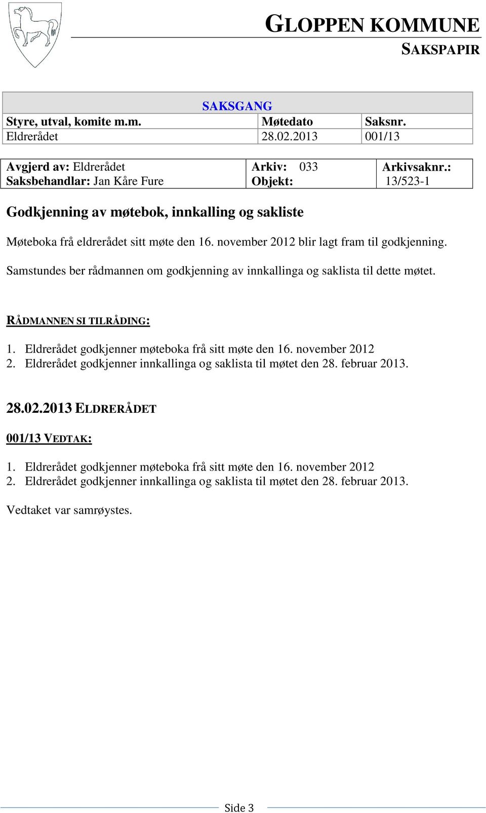 Samstundes ber rådmannen om godkjenning av innkallinga og saklista til dette møtet. RÅDMANNEN SI TILRÅDING: 1. Eldrerådet godkjenner møteboka frå sitt møte den 16. november 2012 2.