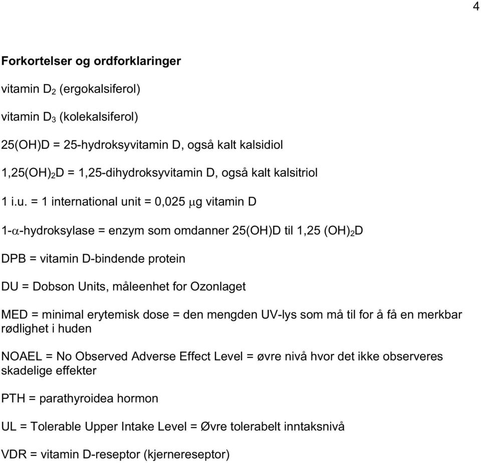 = 1 international unit = 0,025 g vitamin D 1- -hydroksylase = enzym som omdanner 25(OH)D til 1,25 (OH) 2 D DPB = vitamin D-bindende protein DU = Dobson Units, måleenhet for