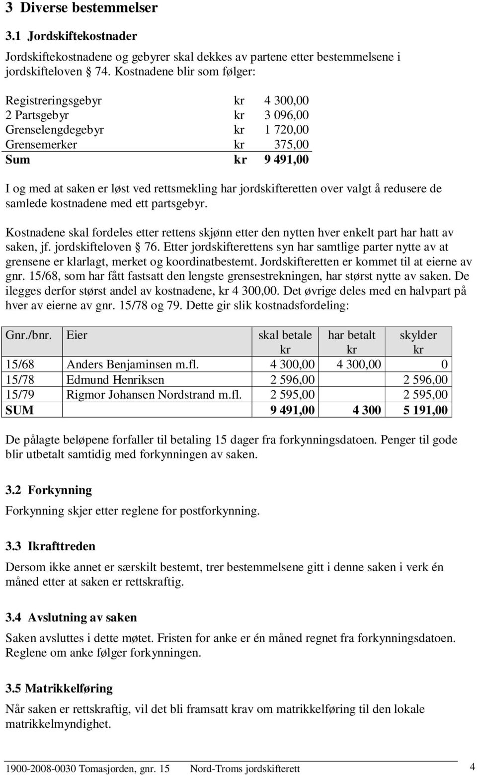 jordskifteretten over valgt å redusere de samlede kostnadene med ett partsgebyr. Kostnadene skal fordeles etter rettens skjønn etter den nytten hver enkelt part har hatt av saken, jf.