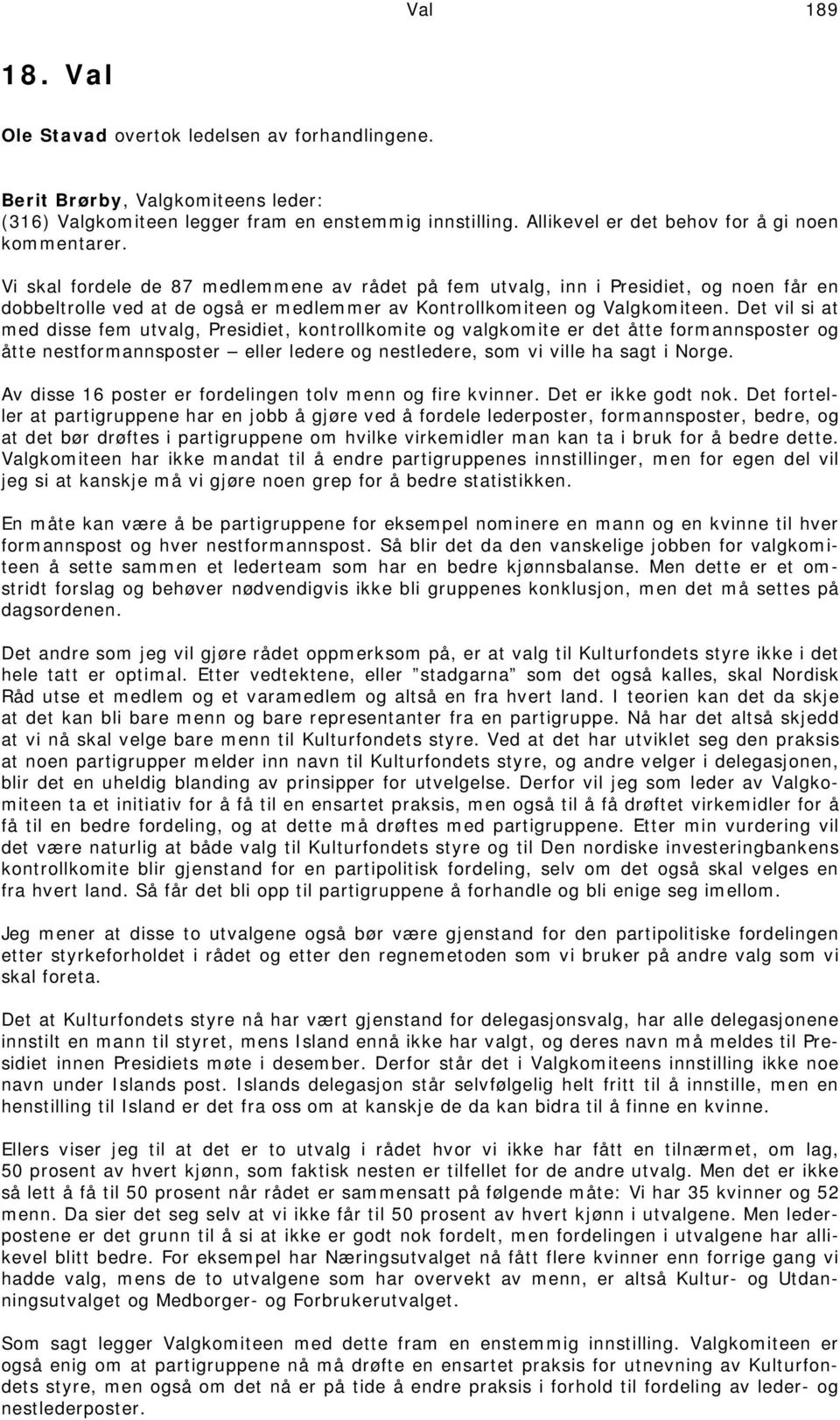 Vi skal fordele de 87 medlemmene av rådet på fem utvalg, inn i Presidiet, og noen får en dobbeltrolle ved at de også er medlemmer av Kontrollkomiteen og Valgkomiteen.