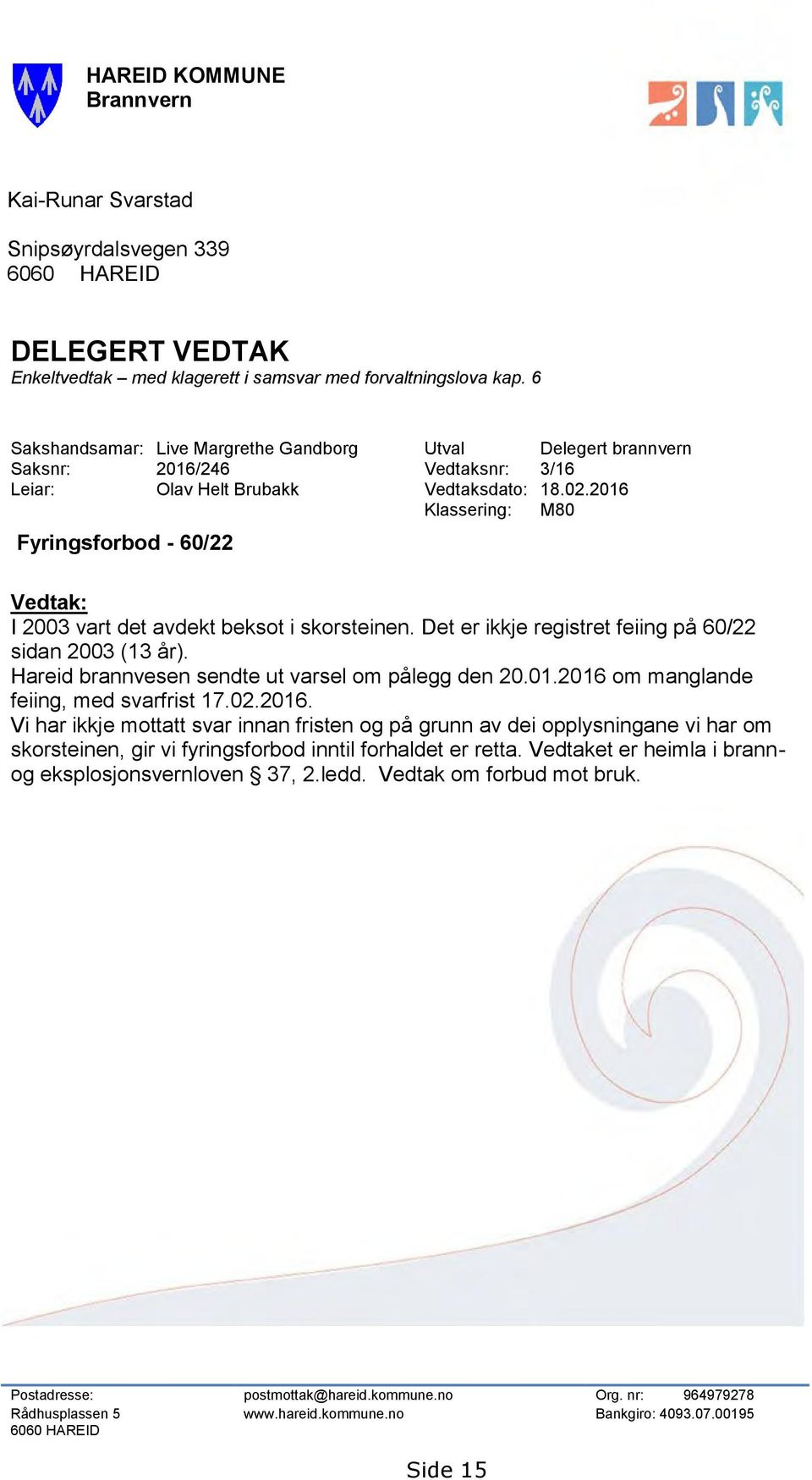 2016 Klassering: M80 Fyringsforbod - 60/22 Vedtak: I 2003 vart det avdekt beksot i skorsteinen. Det er ikkje registret feiing på 60/22 sidan 2003 (13 år).