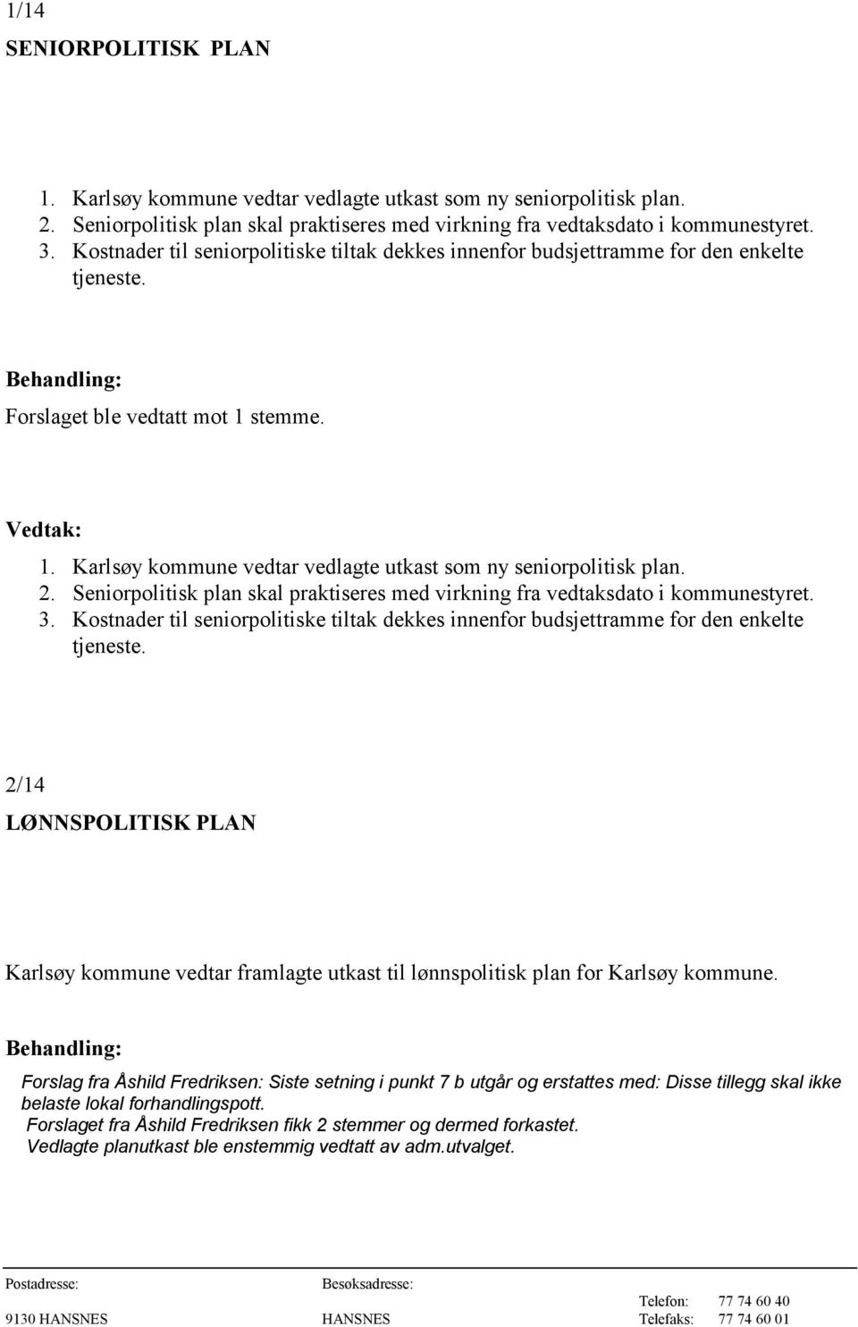 Karlsøy kommune vedtar vedlagte utkast som ny seniorpolitisk plan. 2. Seniorpolitisk plan skal praktiseres med virkning fra vedtaksdato i kommunestyret. 3.