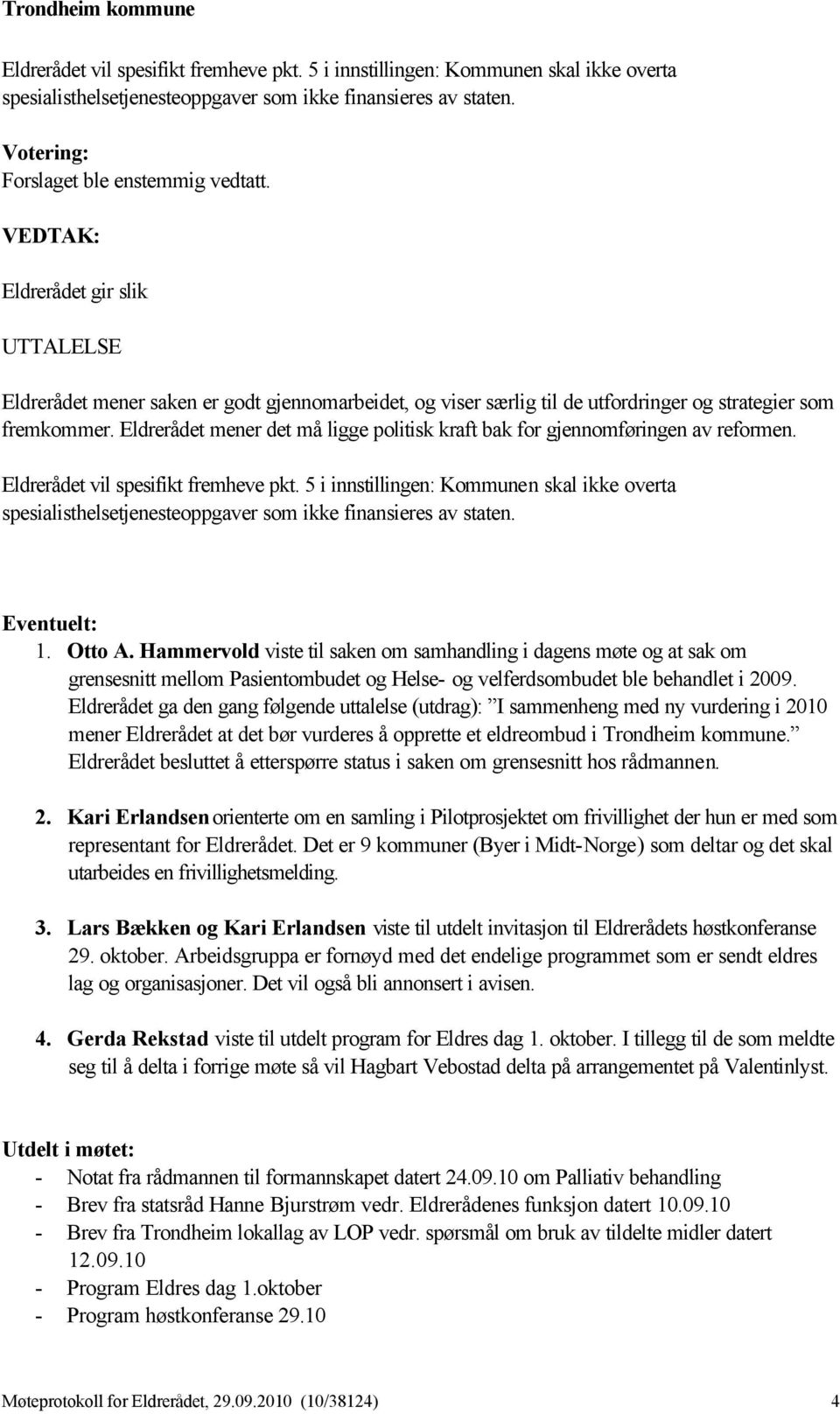 Eldrerådet mener det må ligge politisk kraft bak for gjennomføringen av reformen. Eldrerådet vil spesifikt fremheve pkt.