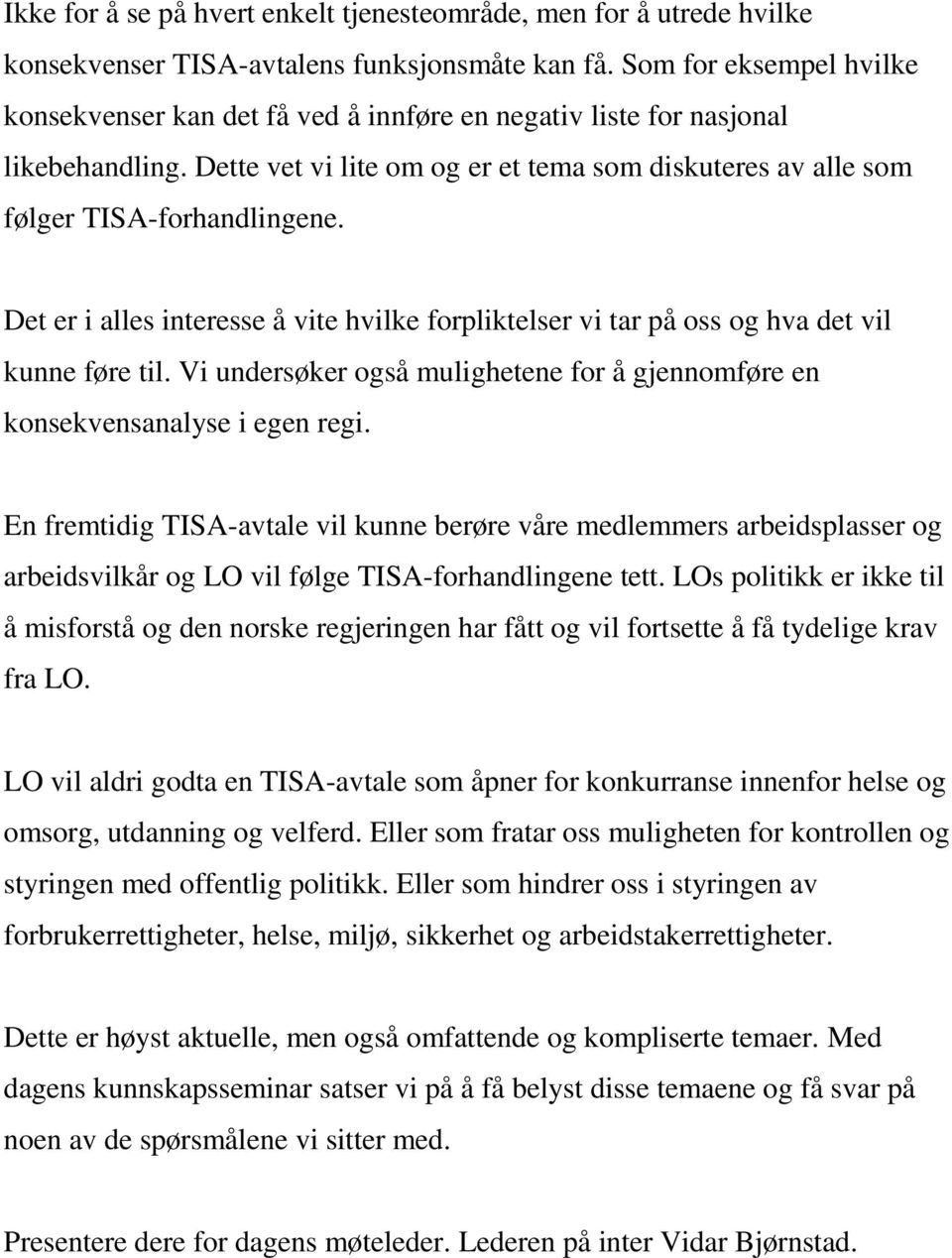 Det er i alles interesse å vite hvilke forpliktelser vi tar på oss og hva det vil kunne føre til. Vi undersøker også mulighetene for å gjennomføre en konsekvensanalyse i egen regi.