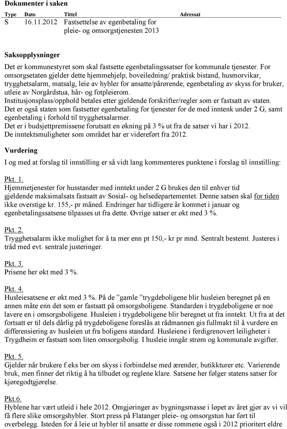 For omsorgsetaten gjelder dette hjemmehjelp, boveiledning/ praktisk bistand, husmorvikar, trygghetsalarm, matsalg, leie av hybler for ansatte/pårørende, egenbetaling av skyss for bruker, utleie av