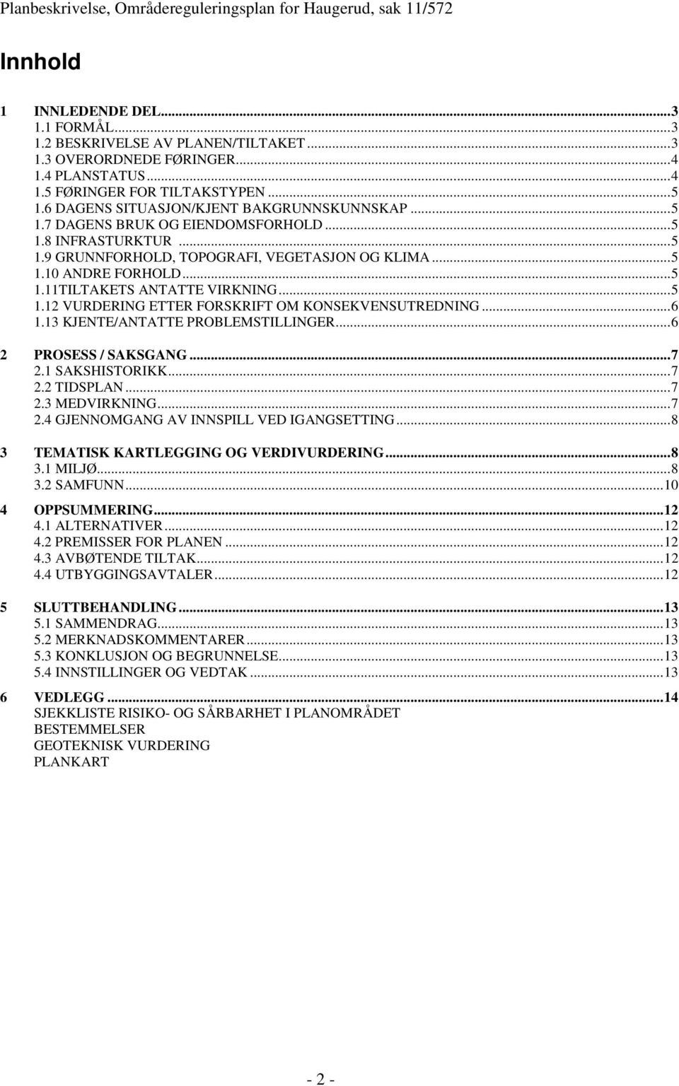 ..5 1.12 VURDERING ETTER FORSKRIFT OM KONSEKVENSUTREDNING...6 1.13 KJENTE/ANTATTE PROBLEMSTILLINGER...6 2 PROSESS / SAKSGANG...7 2.1 SAKSHISTORIKK...7 2.2 TIDSPLAN...7 2.3 MEDVIRKNING...7 2.4 GJENNOMGANG AV INNSPILL VED IGANGSETTING.