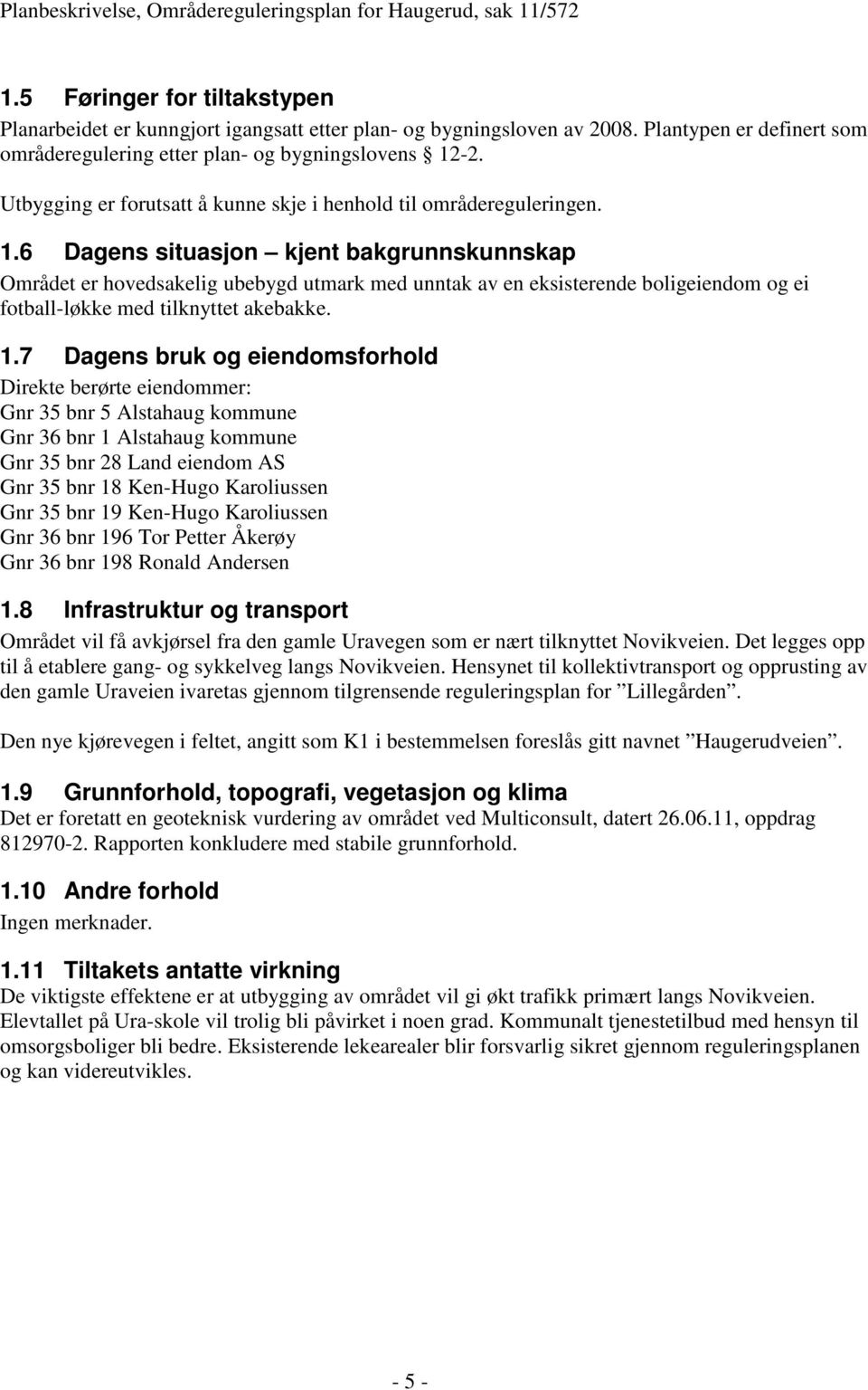 6 Dagens situasjon kjent bakgrunnskunnskap Området er hovedsakelig ubebygd utmark med unntak av en eksisterende boligeiendom og ei fotball-løkke med tilknyttet akebakke. 1.