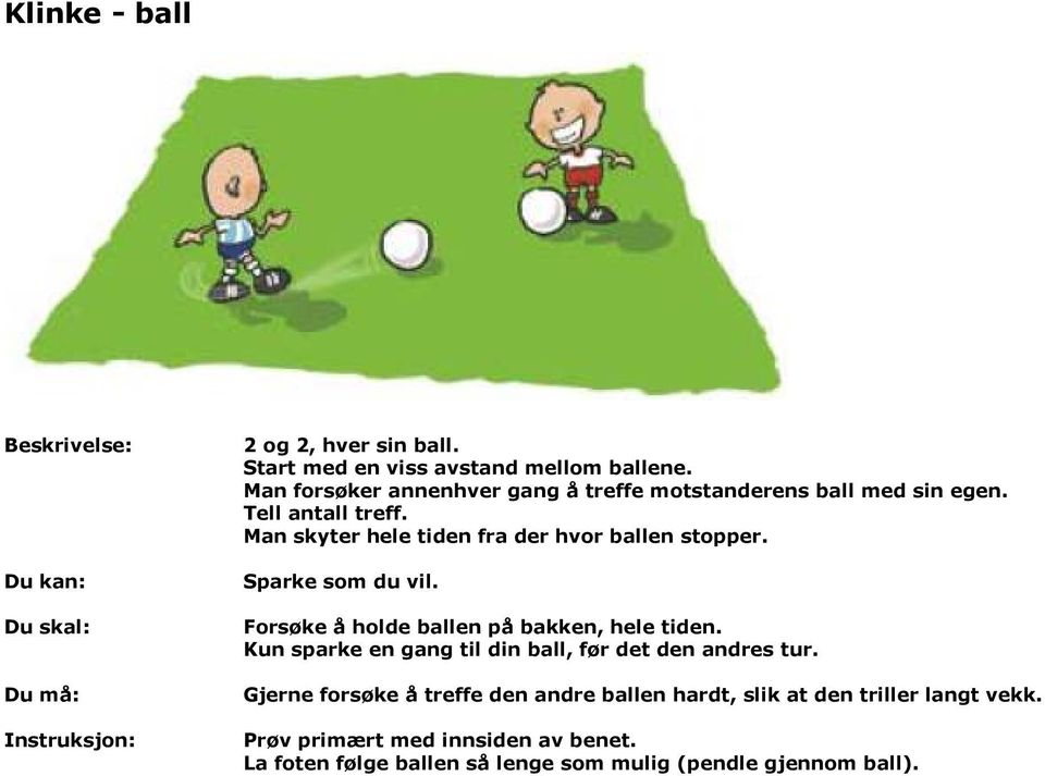 Man skyter hele tiden fra der hvor ballen stopper. Sparke som du vil. Forsøke å holde ballen på bakken, hele tiden.