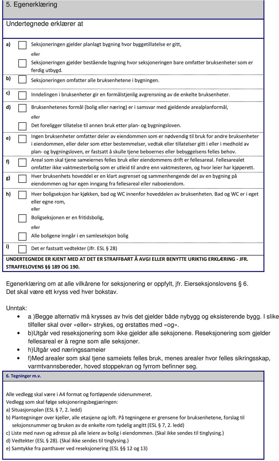 d) Bruksenhetenes formål (bolig næring) er i samsvar med gjeldende arealplanformål, Det foreligger tillatelse til annen bruk etter plan- og bygningsloven.