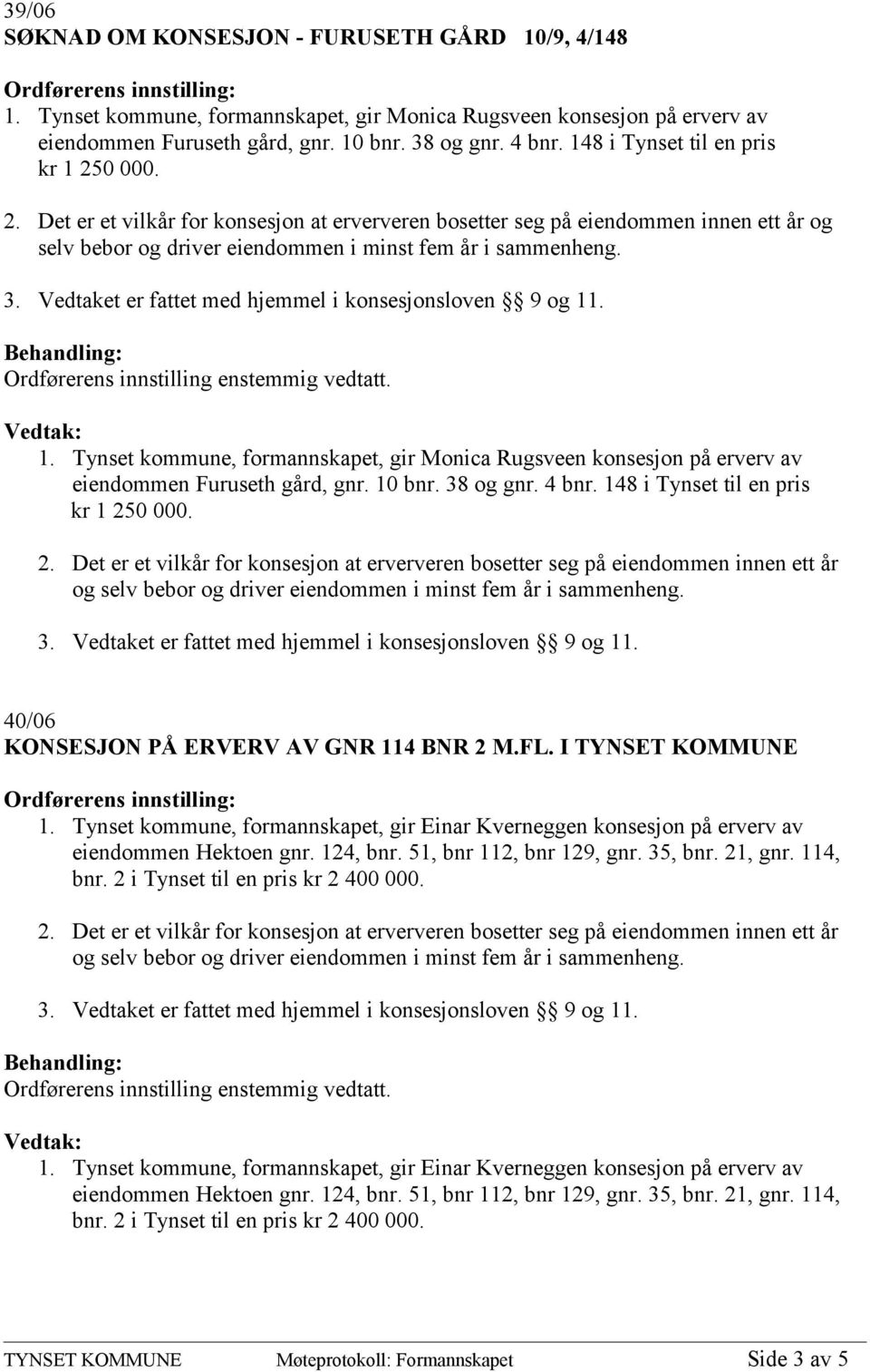 10 bnr. 38 og gnr. 4 bnr. 148 i Tynset til en pris kr 1 250 000. 2. Det er et vilkår for konsesjon at erververen bosetter seg på eiendommen innen ett år 40/06 KONSESJON PÅ ERVERV AV GNR 114 BNR 2 M.