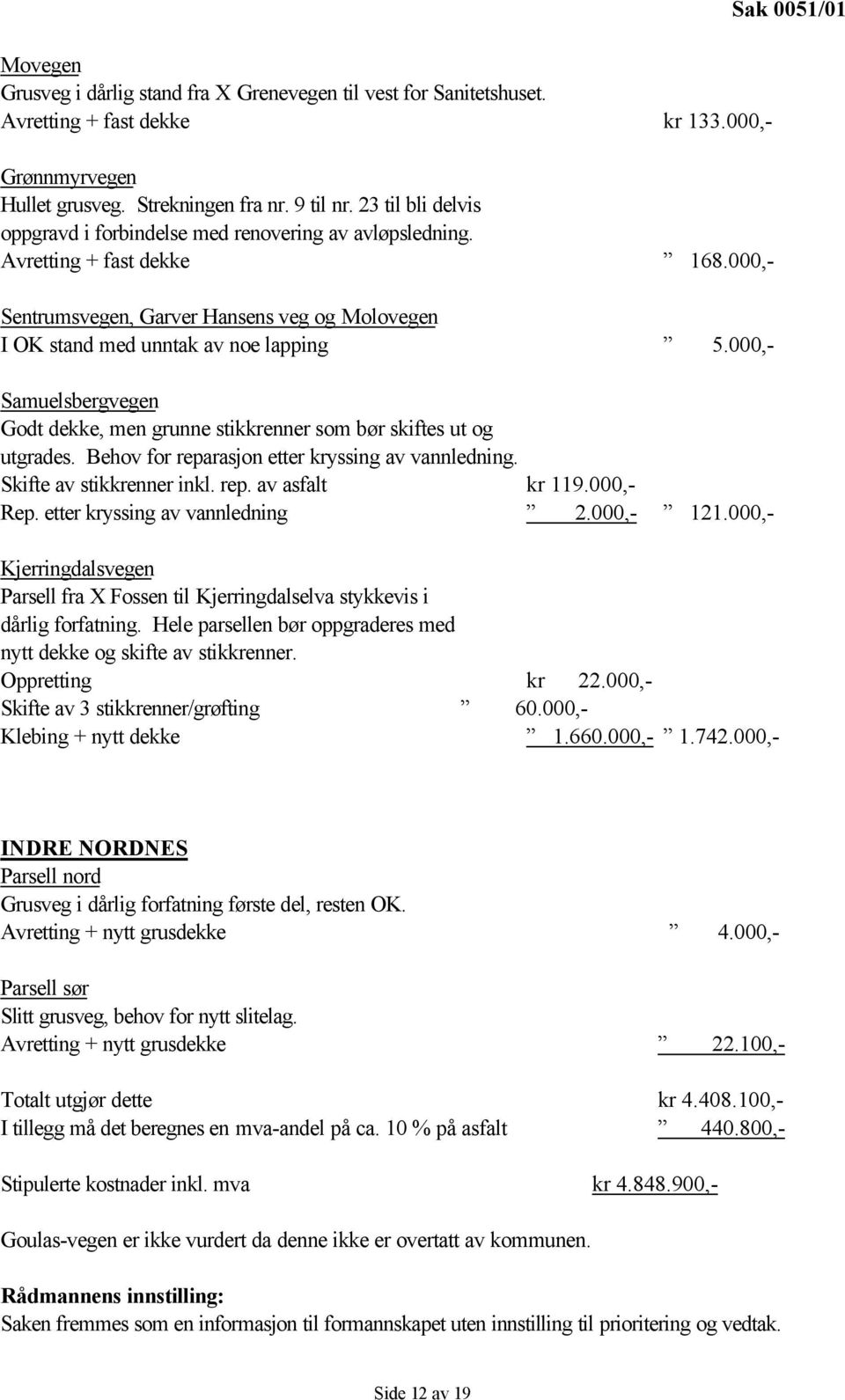 000,- Samuelsbergvegen Godt dekke, men grunne stikkrenner som bør skiftes ut og utgrades. Behov for reparasjon etter kryssing av vannledning. Skifte av stikkrenner inkl. rep. av asfalt kr 119.