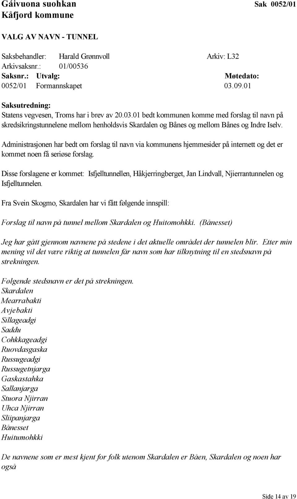 01 bedt kommunen komme med forslag til navn på skredsikringstunnelene mellom henholdsvis Skardalen og Bånes og mellom Bånes og Indre Iselv.