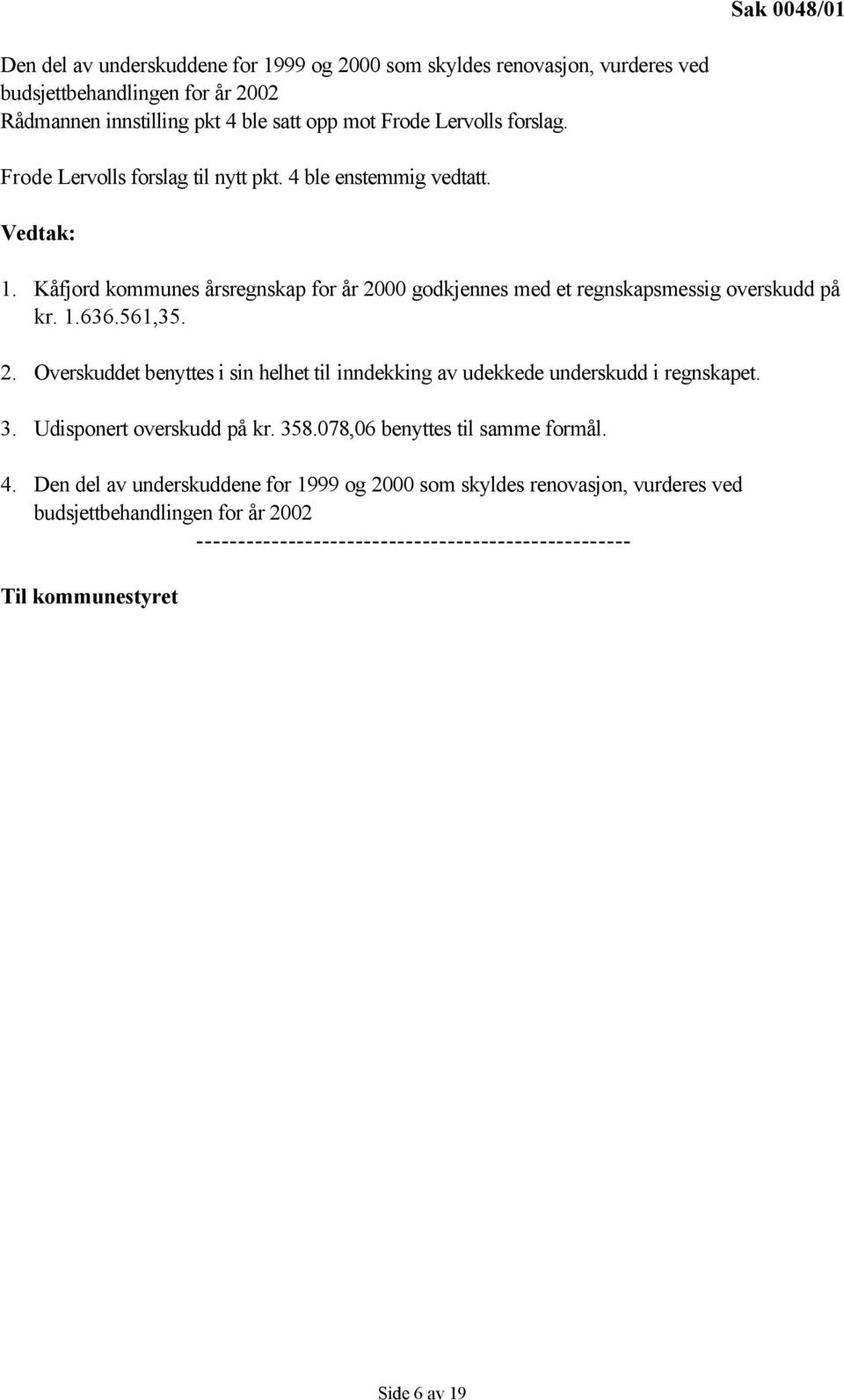 561,35. 2. Overskuddet benyttes i sin helhet til inndekking av udekkede underskudd i regnskapet. 3. Udisponert overskudd på kr. 358.078,06 benyttes til samme formål. 4.