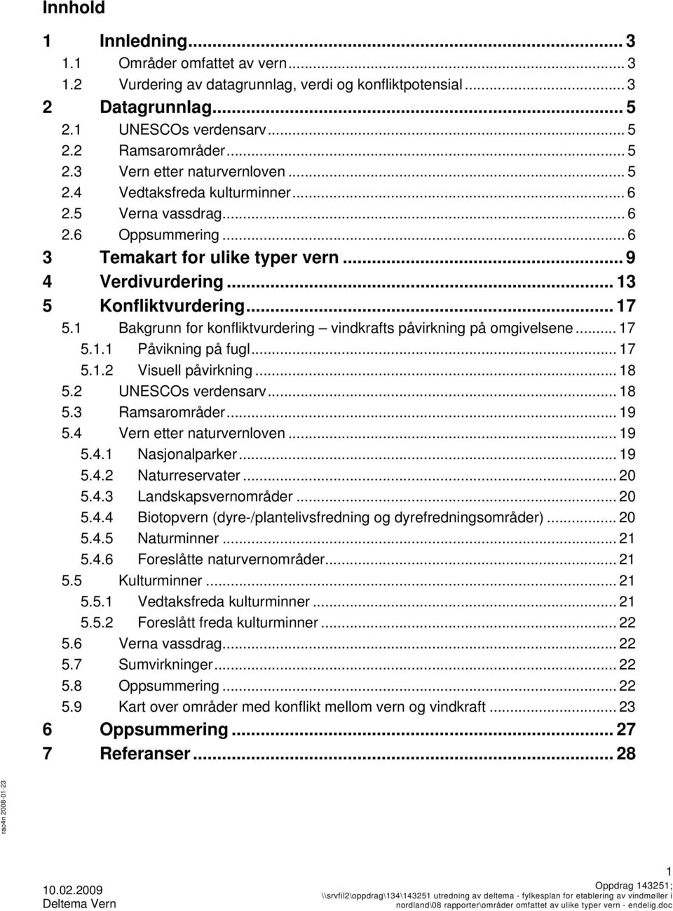 1 Bakgrunn for konfliktvurdering vindkrafts påvirkning på omgivelsene... 17 5.1.1 Påvikning på fugl... 17 5.1.2 Visuell påvirkning... 18 5.2 UNESCOs verdensarv... 18 5.3 Ramsarområder... 19 5.