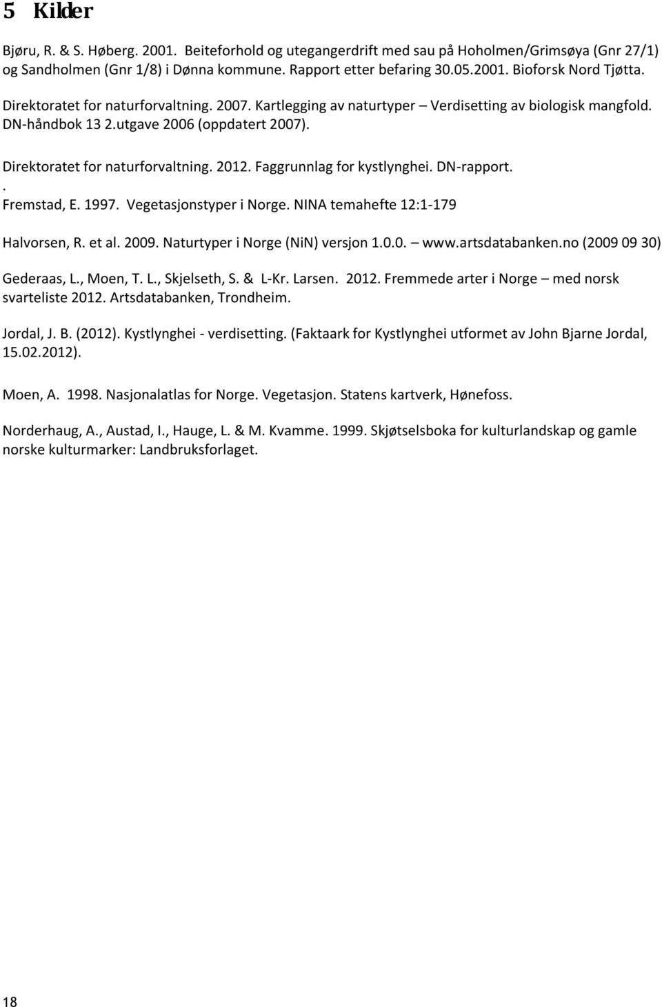 Faggrunnlag for kystlynghei. DN-rapport.. Fremstad, E. 1997. Vegetasjonstyper i Norge. NINA temahefte 12:1-179 Halvorsen, R. et al. 2009. Naturtyper i Norge (NiN) versjon 1.0.0. www.artsdatabanken.