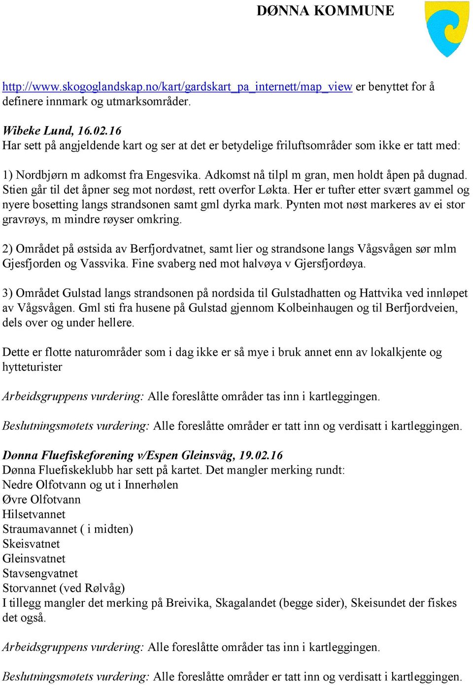 Stien går til det åpner seg mot nordøst, rett overfor Løkta. Her er tufter etter svært gammel og nyere bosetting langs strandsonen samt gml dyrka mark.