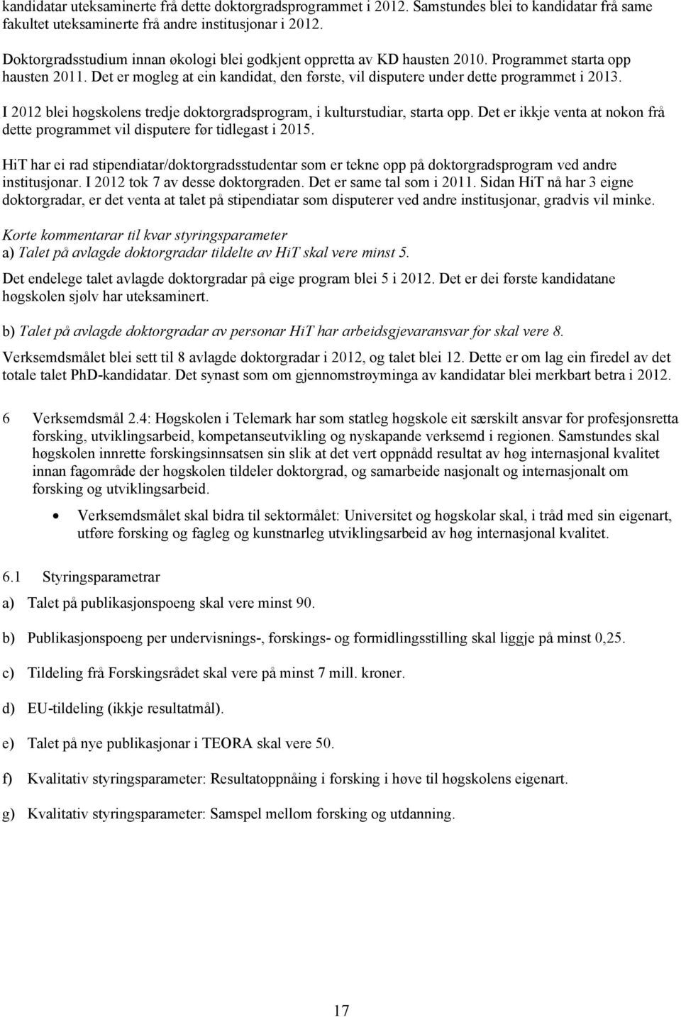 I 2012 blei høgskolens tredje doktorgradsprogram, i kulturstudiar, starta opp. Det er ikkje venta at nokon frå dette programmet vil disputere før tidlegast i 2015.