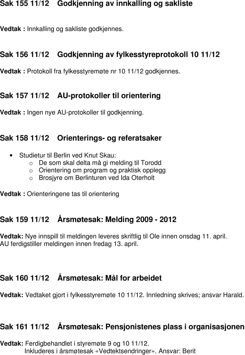 Sak 157 11/12 AU-protokoller til orientering Vedtak : Ingen nye AU-protokoller til godkjenning.